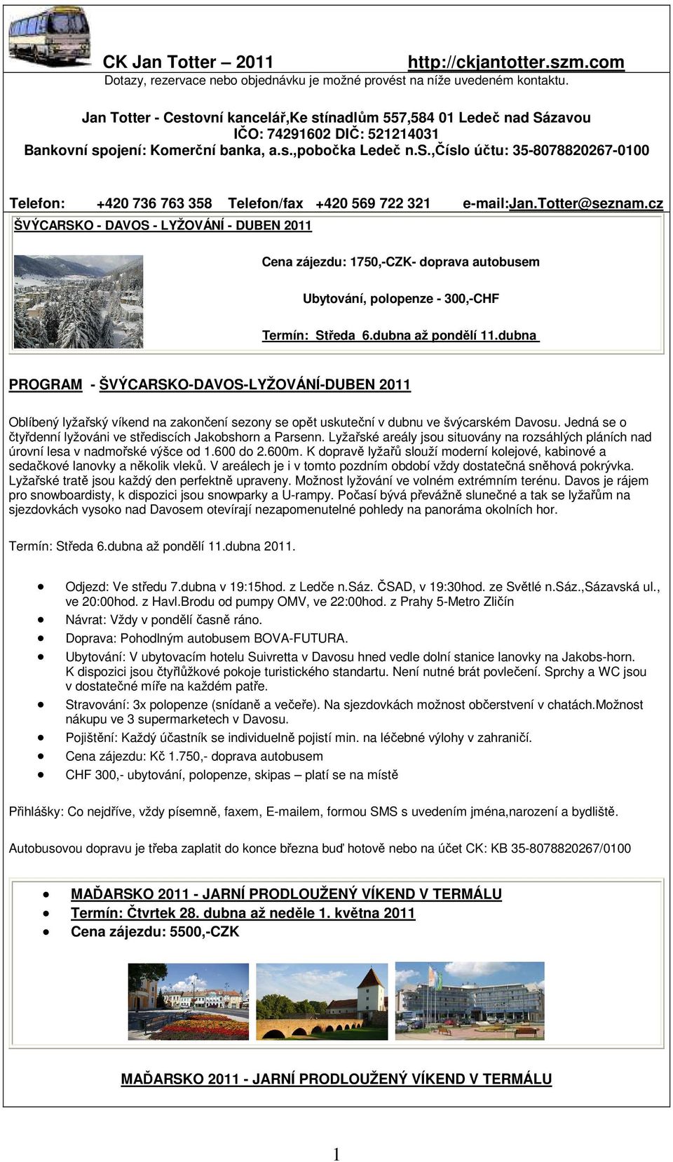 totter@seznam.cz ŠVÝCARSKO - DAVOS - LYŽOVÁNÍ - DUBEN 2011 Cena zájezdu: 1750,-CZK- doprava autobusem Ubytování, polopenze - 300,-CHF Termín: Středa 6.dubna až pondělí 11.