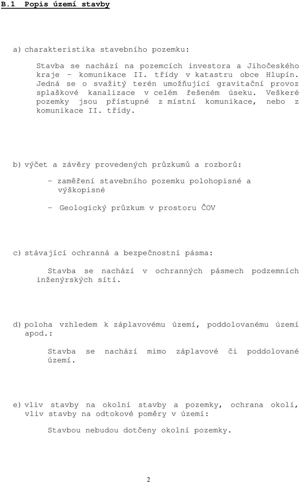 b) výčet a závěry provedených průzkumů a rozborů: - zaměření stavebního pozemku polohopisné a výškopisné - Geologický průzkum v prostoru ČOV c) stávající ochranná a bezpečnostní pásma: Stavba se