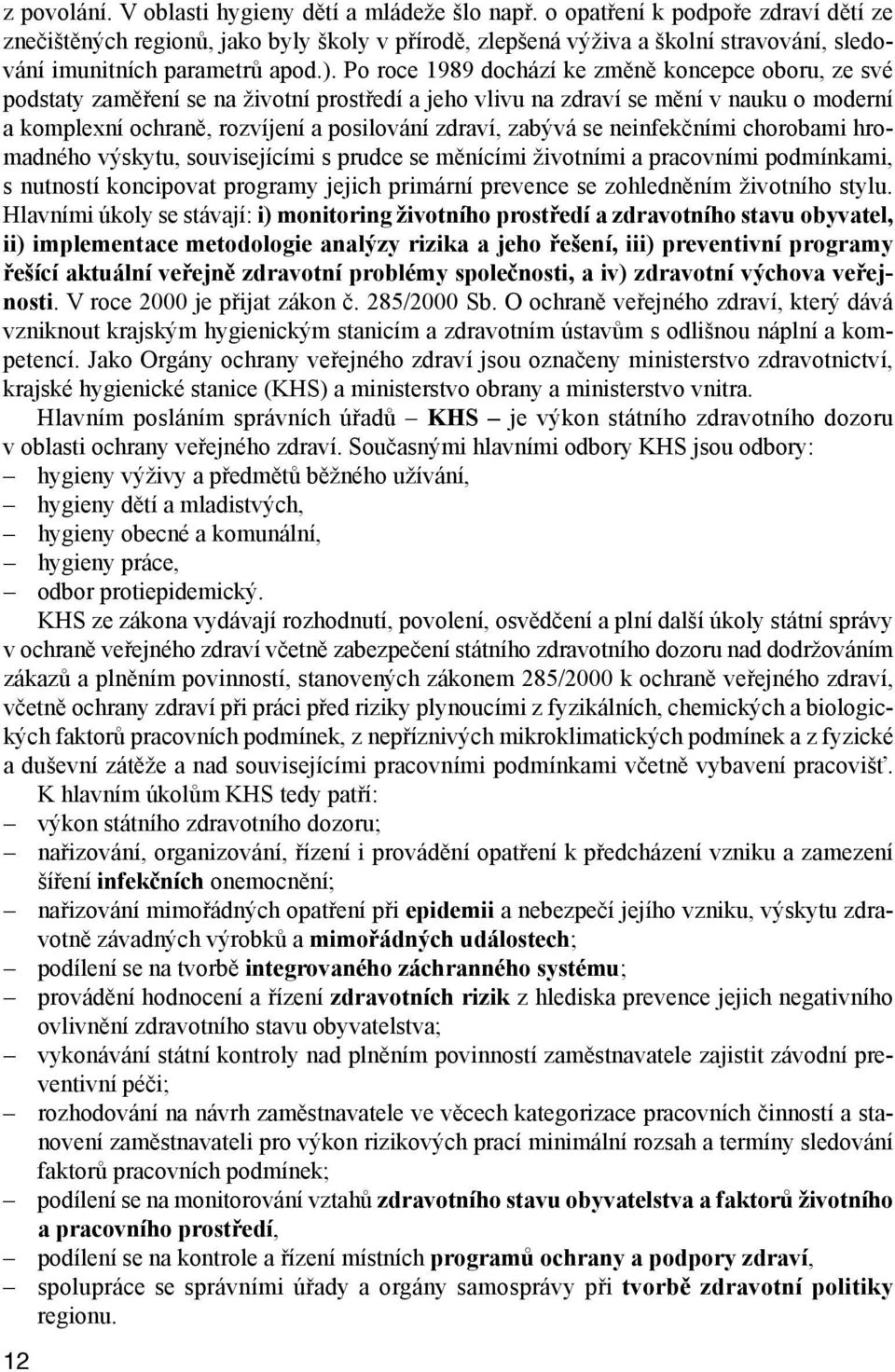 Po roce 1989 dochází ke změně koncepce oboru, ze své podstaty zaměření se na životní prostředí a jeho vlivu na zdraví se mění v nauku o moderní a komplexní ochraně, rozvíjení a posilování zdraví,