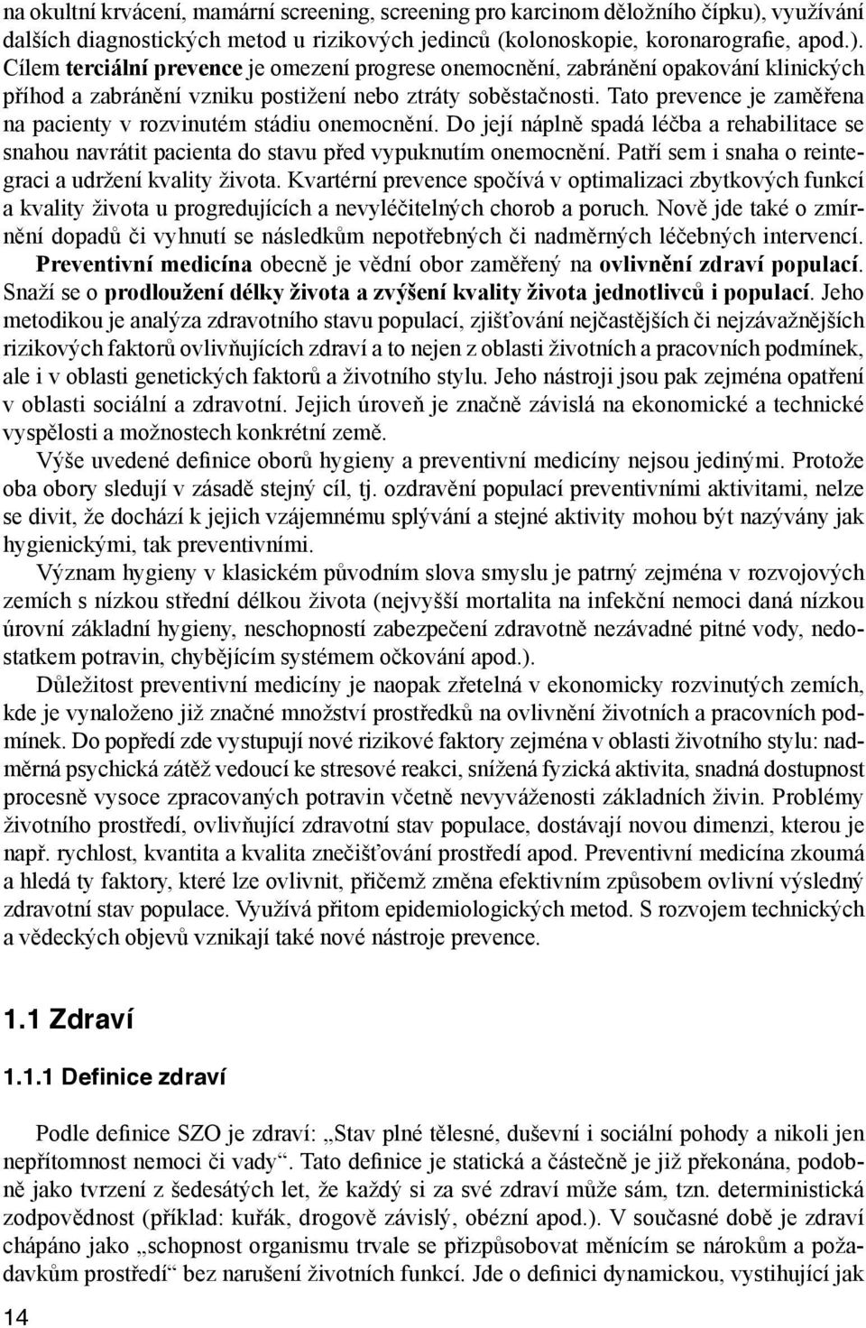 Cílem terciální prevence je omezení progrese onemocnění, zabránění opakování klinických příhod a zabránění vzniku postižení nebo ztráty soběstačnosti.