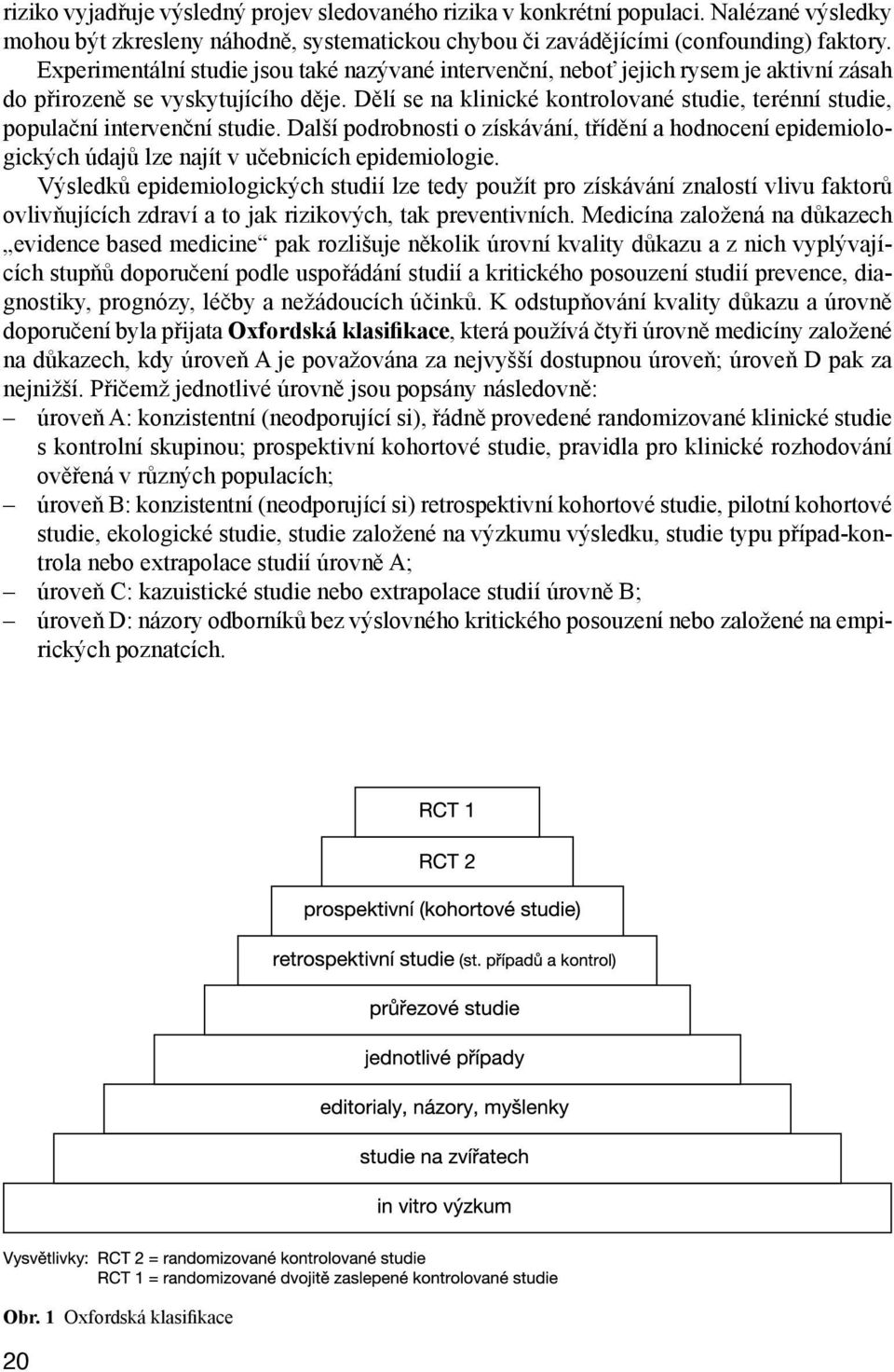 Dělí se na klinické kontrolované studie, terénní studie, populační intervenční studie. Další podrobnosti o získávání, třídění a hodnocení epidemiologických údajů lze najít v učebnicích epidemiologie.