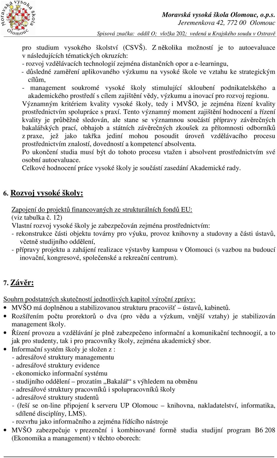 vysoké škole ve vztahu ke strategickým cílům, - management soukromé vysoké školy stimulující skloubení podnikatelského a akademického prostředí s cílem zajištění vědy, výzkumu a inovací pro rozvoj