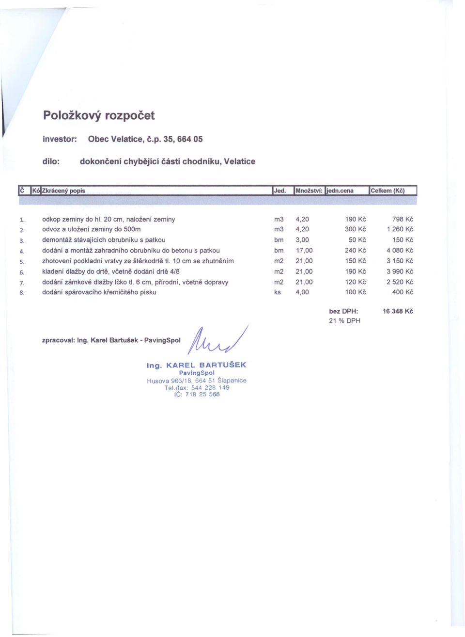 zhotovení podkladní vrstvy ze štěrkodrtě ti. 10 cm se zhutněním 6. kladení dlažby do drtě, včetně dodání drtě 4/8 7. dodání zámkové dlažby lčko ti. 6 cm, přírodní, včetně dopravy 8.