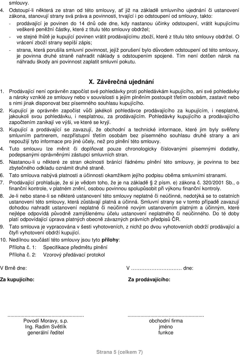 prodávající je povinen do 14 dnů ode dne, kdy nastanou účinky odstoupení, vrátit kupujícímu veškeré peněžní částky, které z titulu této smlouvy obdržel; - ve stejné lhůtě je kupující povinen vrátit