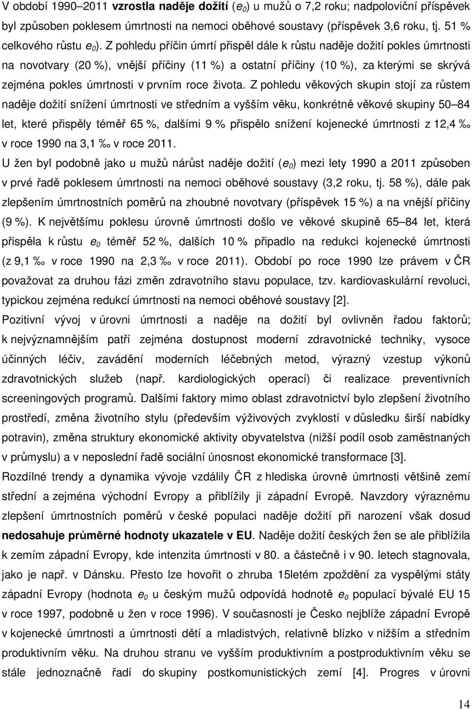 Z pohledu příčin úmrtí přispěl dále k růstu naděje dožití pokles úmrtnosti na novotvary (20 %), vnější příčiny (11 %) a ostatní příčiny (10 %), za kterými se skrývá zejména pokles úmrtnosti v prvním