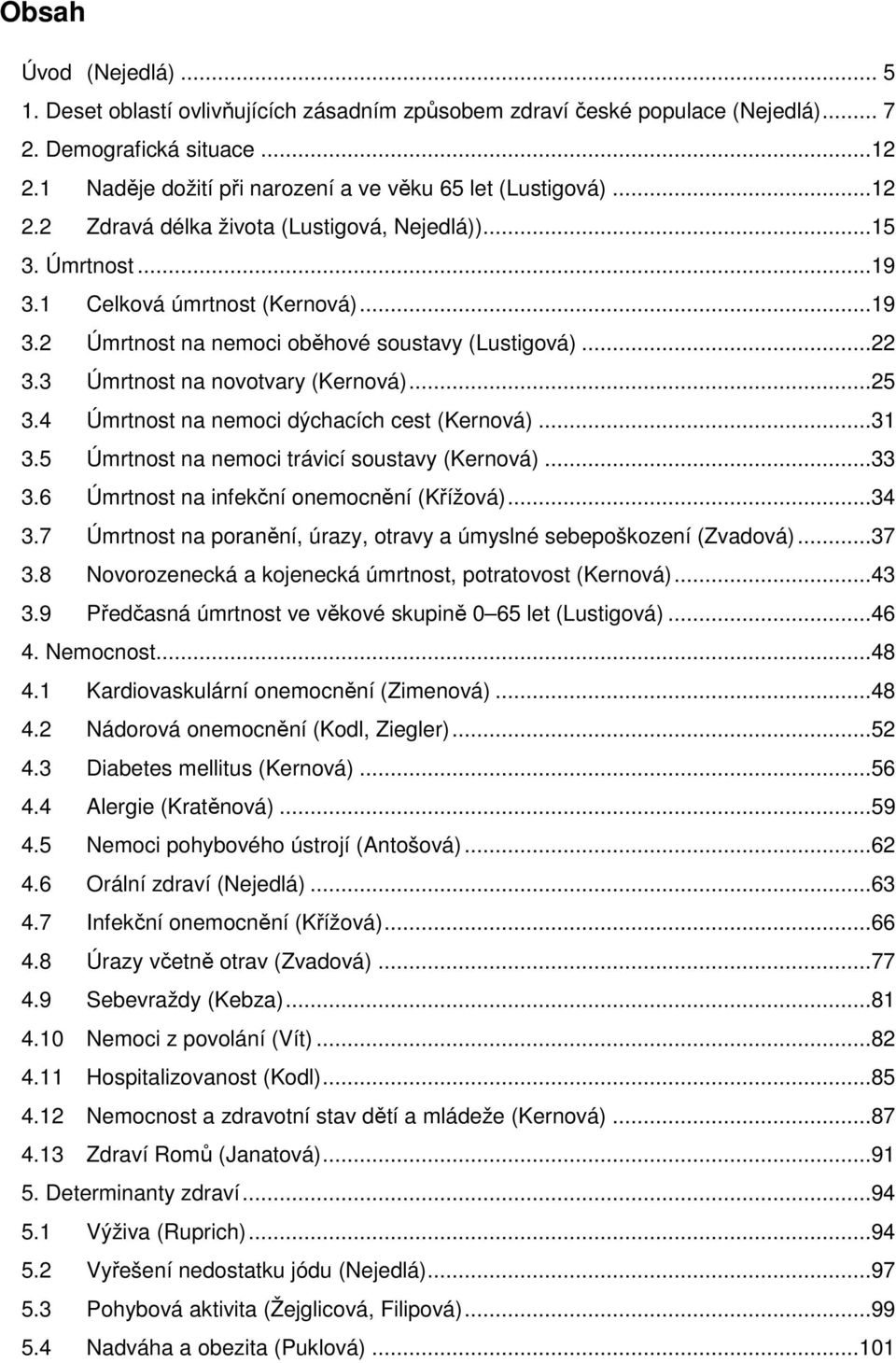 ..22 3.3 Úmrtnost na novotvary (Kernová)...25 3.4 Úmrtnost na nemoci dýchacích cest (Kernová)...31 3.5 Úmrtnost na nemoci trávicí soustavy (Kernová)...33 3.6 Úmrtnost na infekční onemocnění (Křížová).