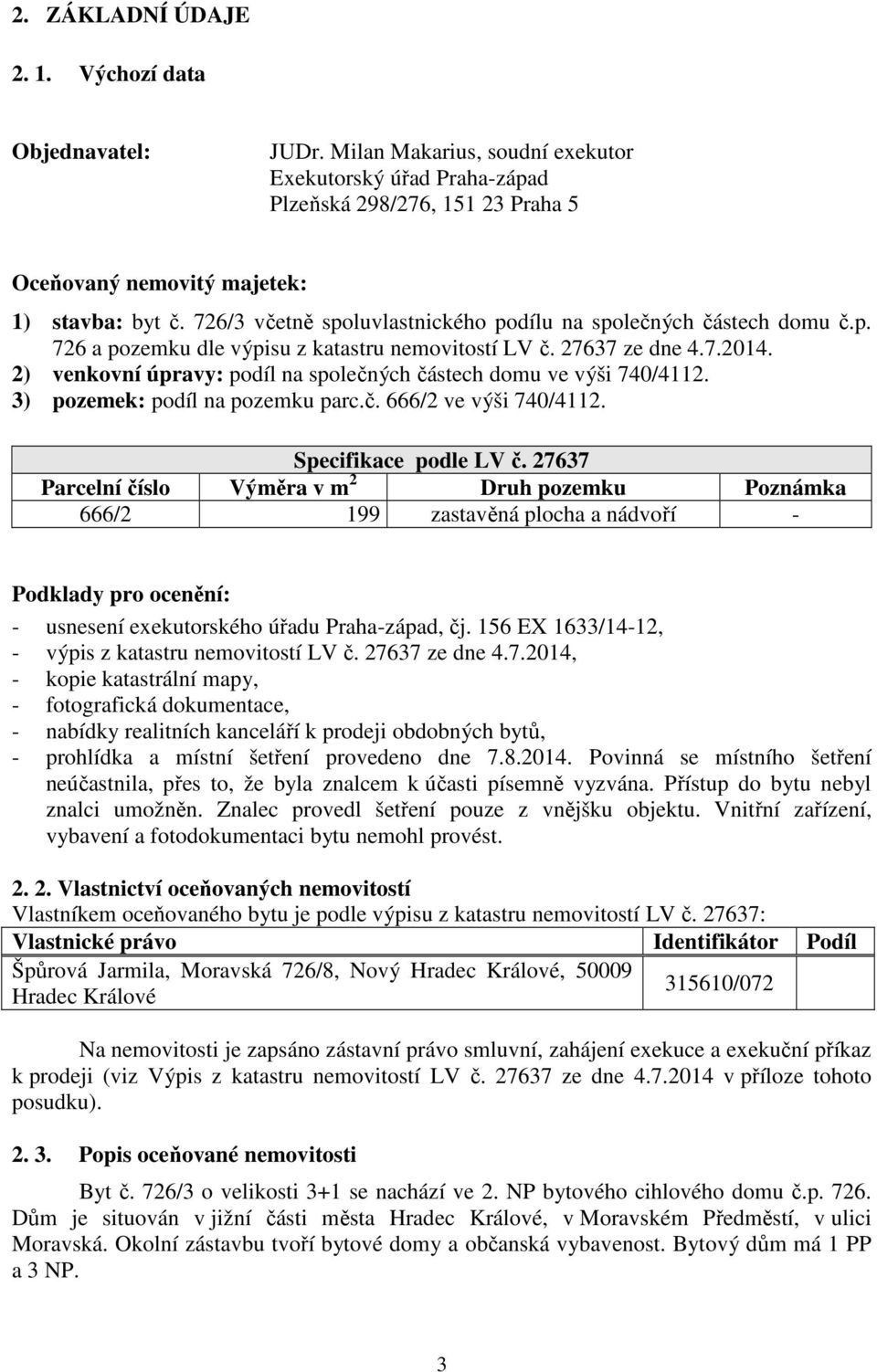 2) venkovní úpravy: podíl na společných částech domu ve výši 740/4112. 3) pozemek: podíl na pozemku parc.č. 666/2 ve výši 740/4112. Specifikace podle LV č.