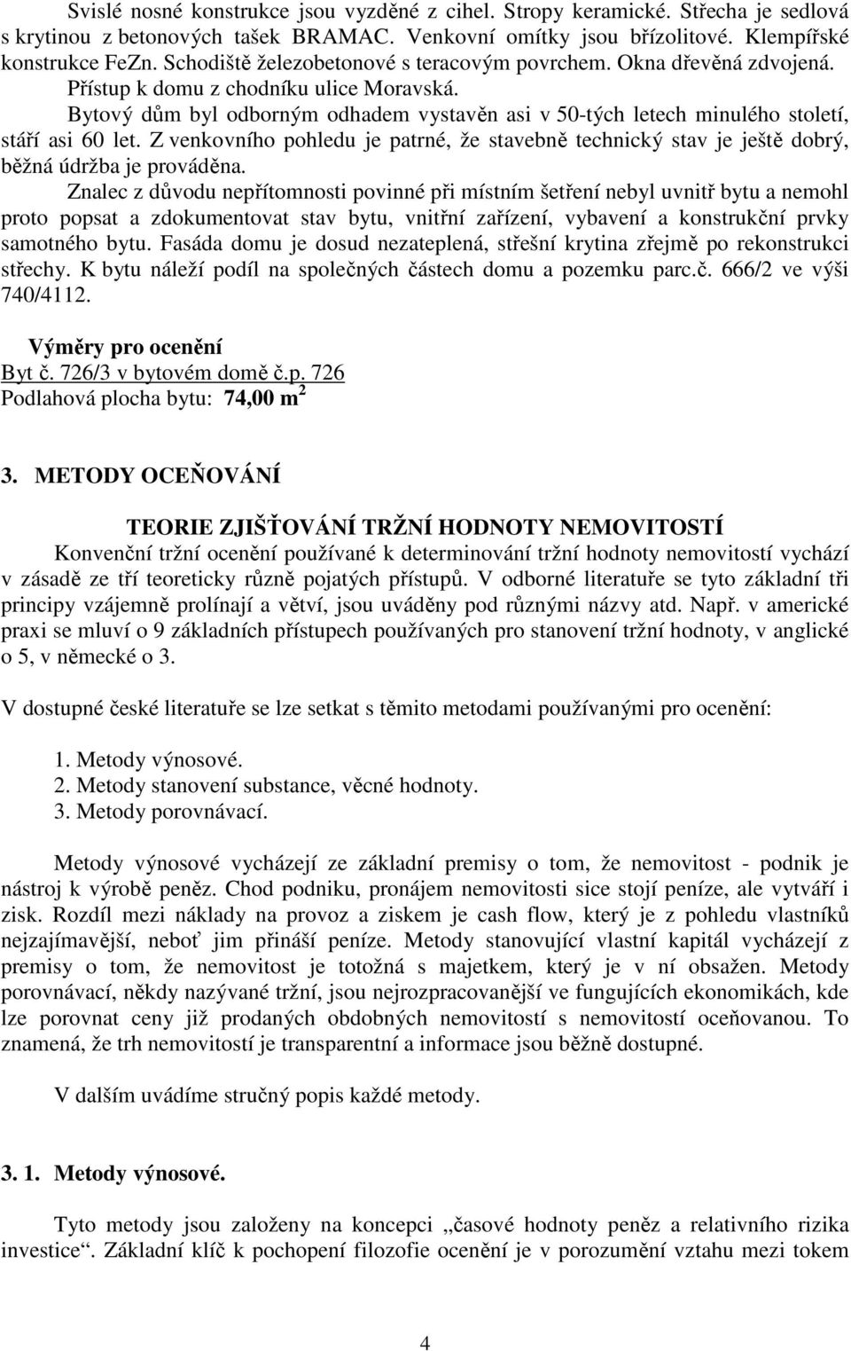 Bytový dům byl odborným odhadem vystavěn asi v 50-tých letech minulého století, stáří asi 60 let. Z venkovního pohledu je patrné, že stavebně technický stav je ještě dobrý, běžná údržba je prováděna.