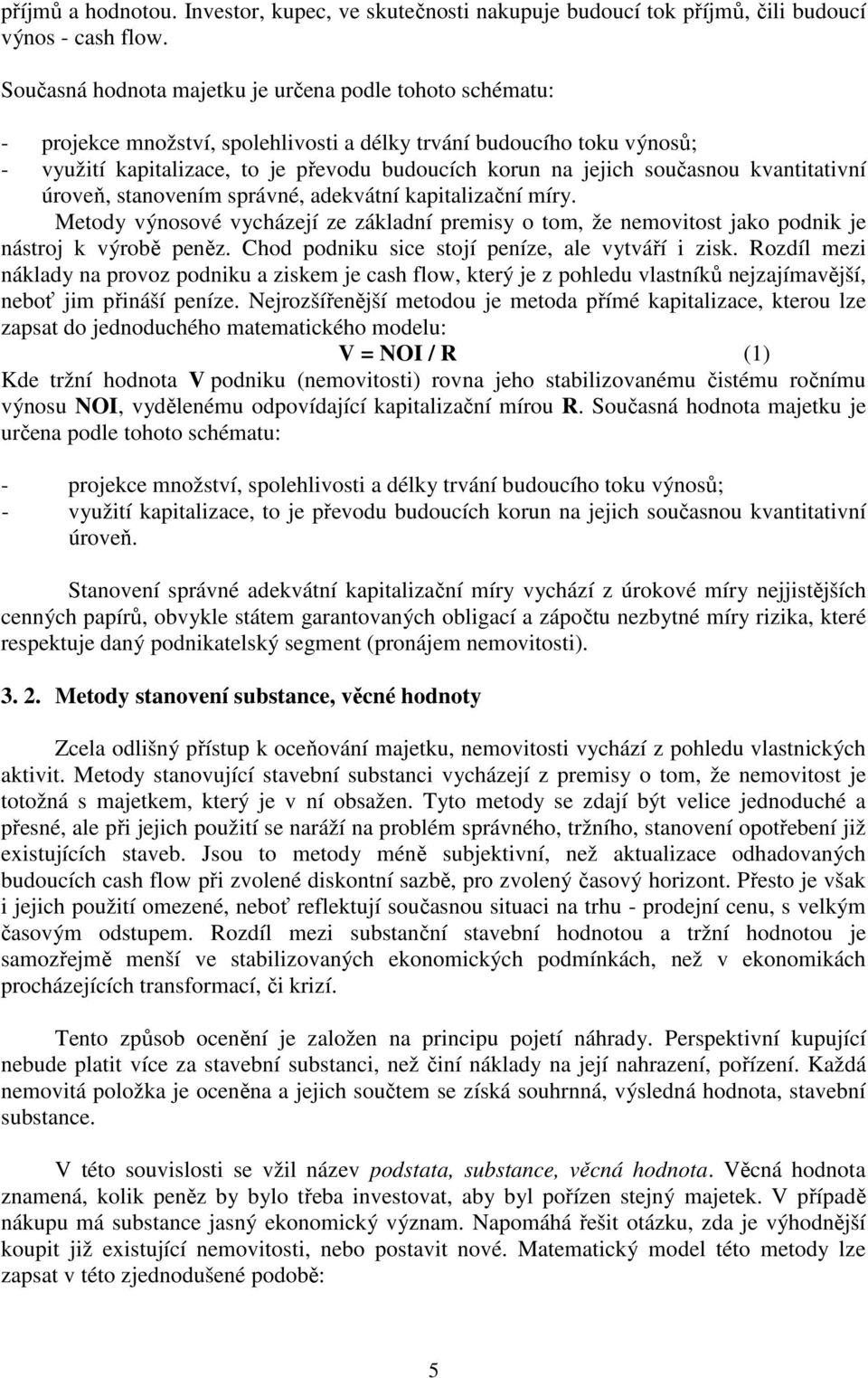 současnou kvantitativní úroveň, stanovením správné, adekvátní kapitalizační míry. Metody výnosové vycházejí ze základní premisy o tom, že nemovitost jako podnik je nástroj k výrobě peněz.