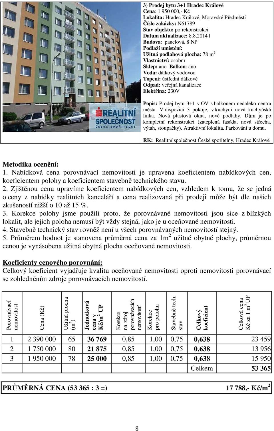 8.2014 Budova: panelová, 8 NP Podlaží umístění: Užitná podlahová plocha: 78 m 2 Vlastnictví: osobní Sklep: ano Balkon: ano Voda: dálkový vodovod Topení: ústřední dálkové Odpad: veřejná kanalizace