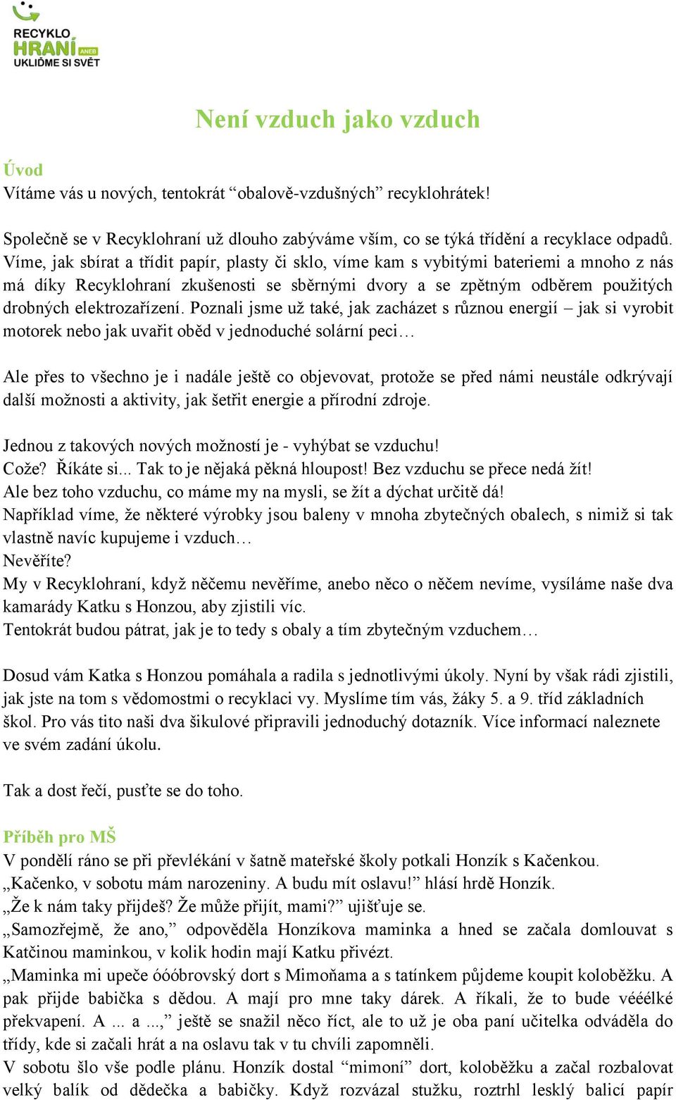 Poznali jsme už také, jak zacházet s různou energií jak si vyrobit motorek nebo jak uvařit oběd v jednoduché solární peci Ale přes to všechno je i nadále ještě co objevovat, protože se před námi