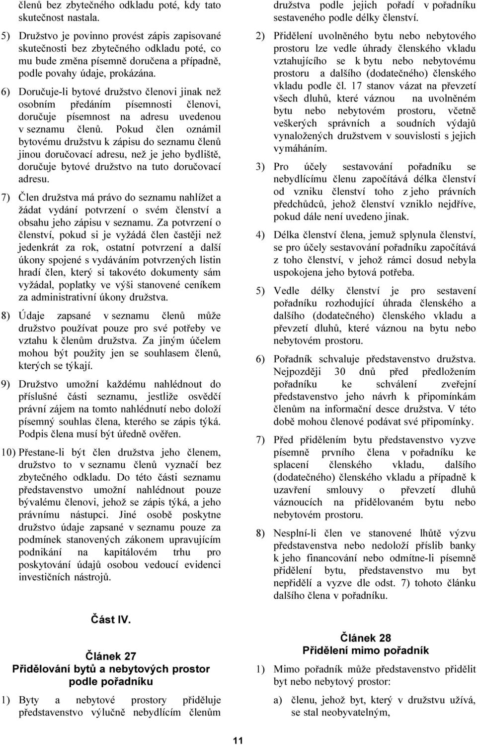 6) Doručuje-li bytové družstvo členovi jinak než osobním předáním písemnosti členovi, doručuje písemnost na adresu uvedenou v seznamu členů.