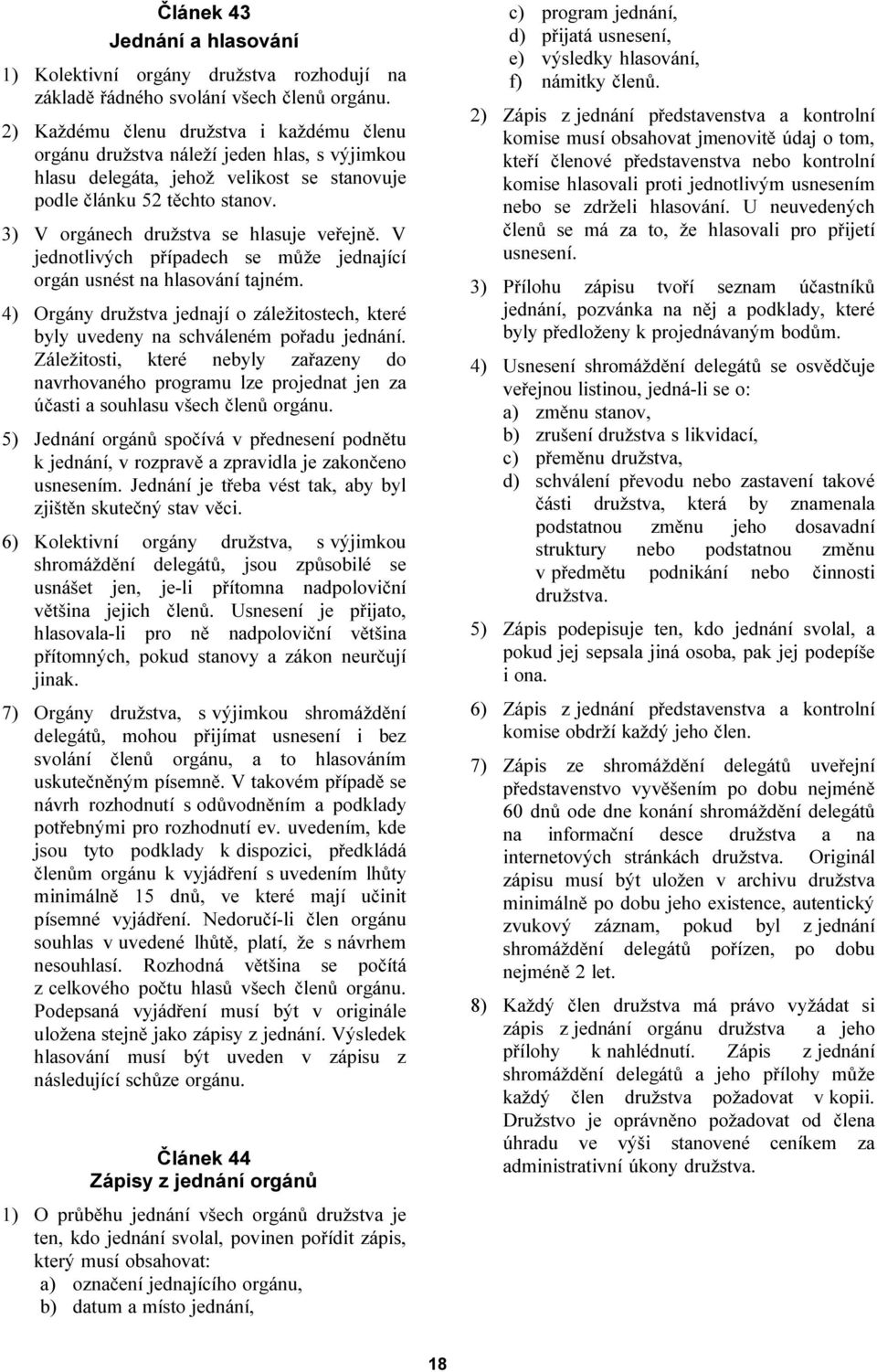 3) V orgánech družstva se hlasuje veřejně. V jednotlivých případech se může jednající orgán usnést na hlasování tajném.