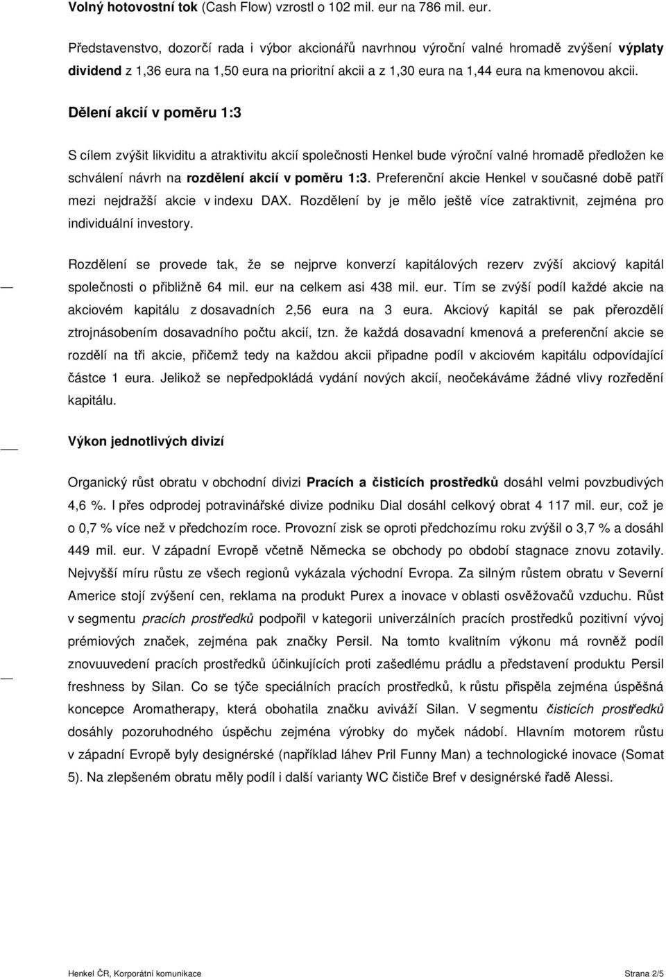 Představenstvo, dozorčí rada i výbor akcionářů navrhnou výroční valné hromadě zvýšení výplaty dividend z 1,36 eura na 1,50 eura na prioritní akcii a z 1,30 eura na 1,44 eura na kmenovou akcii.