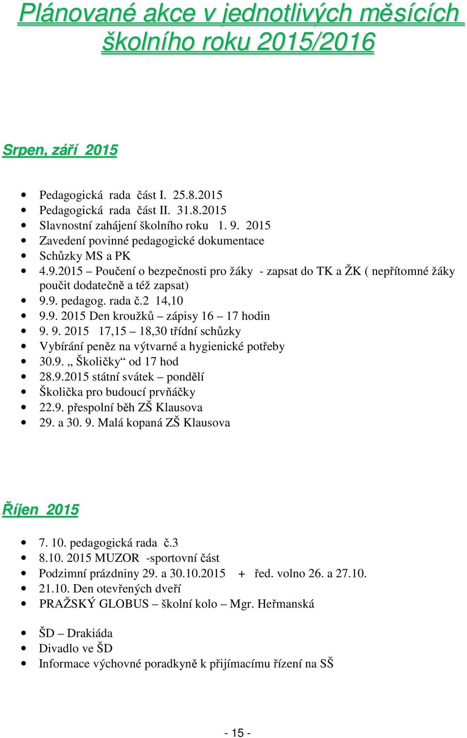 2 14,10 9.9. 2015 Den kroužků zápisy 16 17 hodin 9. 9. 2015 17,15 18,30 třídní schůzky Vybírání peněz na výtvarné a hygienické potřeby 30.9. Školičky od 17 hod 28.9.2015 státní svátek pondělí Školička pro budoucí prvňáčky 22.
