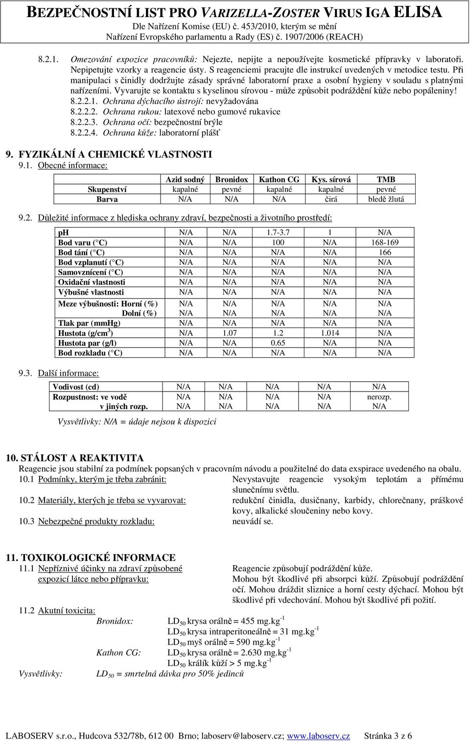 Vyvarujte se kontaktu s kyselinou sírovou - může způsobit podráždění kůže nebo popáleniny! 8.2.2.1. Ochrana dýchacího ústrojí: nevyžadována 8.2.2.2. Ochrana rukou: latexové nebo gumové rukavice 8.2.2.3.