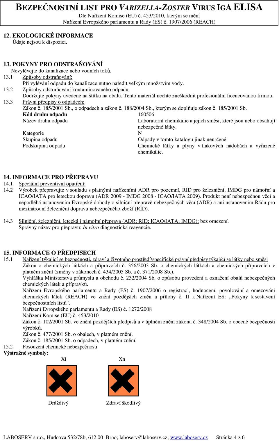 3 Právní předpisy o odpadech: Zákon č. 185/2001 Sb., o odpadech a zákon č. 188/2004 Sb., kterým se doplňuje zákon č. 185/2001 Sb. Kód druhu odpadu 160506 Název druhu odpadu Laboratorní chemikálie a jejich směsi, které jsou nebo obsahují nebezpečné látky.