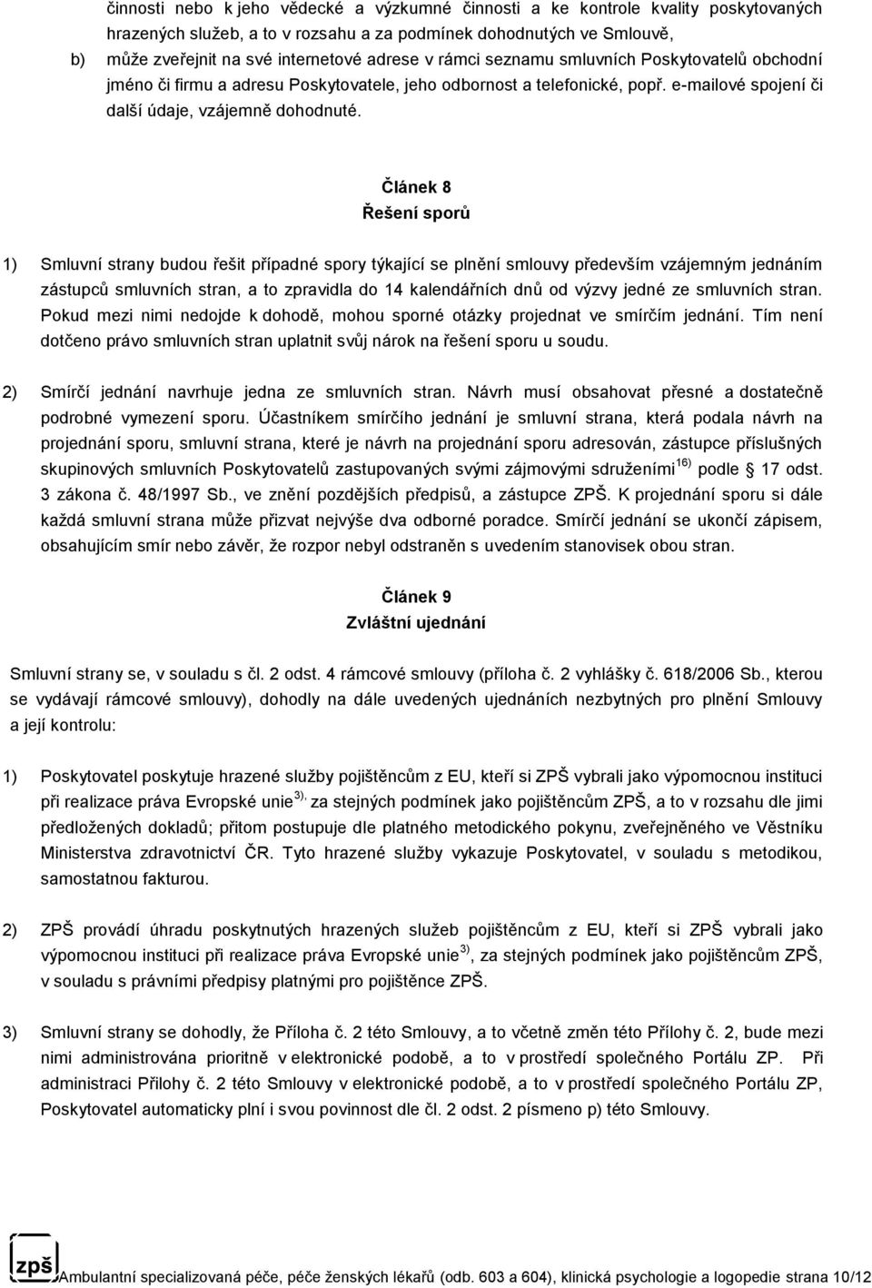 Článek 8 Řešení sporů 1) Smluvní strany budou řešit případné spory týkající se plnění smlouvy především vzájemným jednáním zástupců smluvních stran, a to zpravidla do 14 kalendářních dnů od výzvy