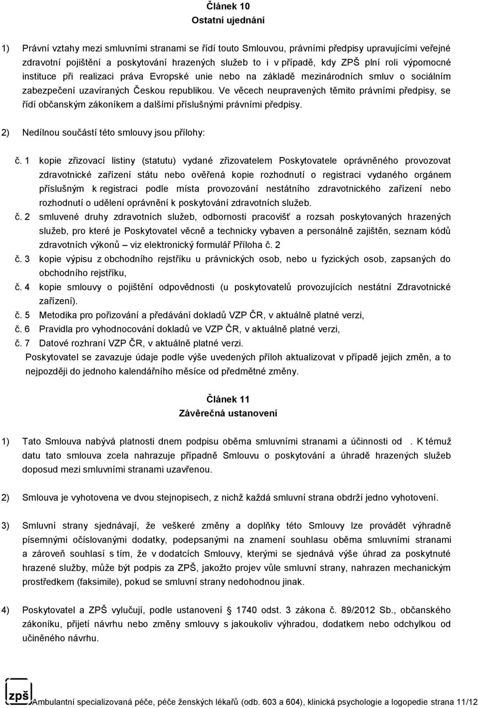 Ve věcech neupravených těmito právními předpisy, se řídí občanským zákoníkem a dalšími příslušnými právními předpisy. 2) Nedílnou součástí této smlouvy jsou přílohy: č.