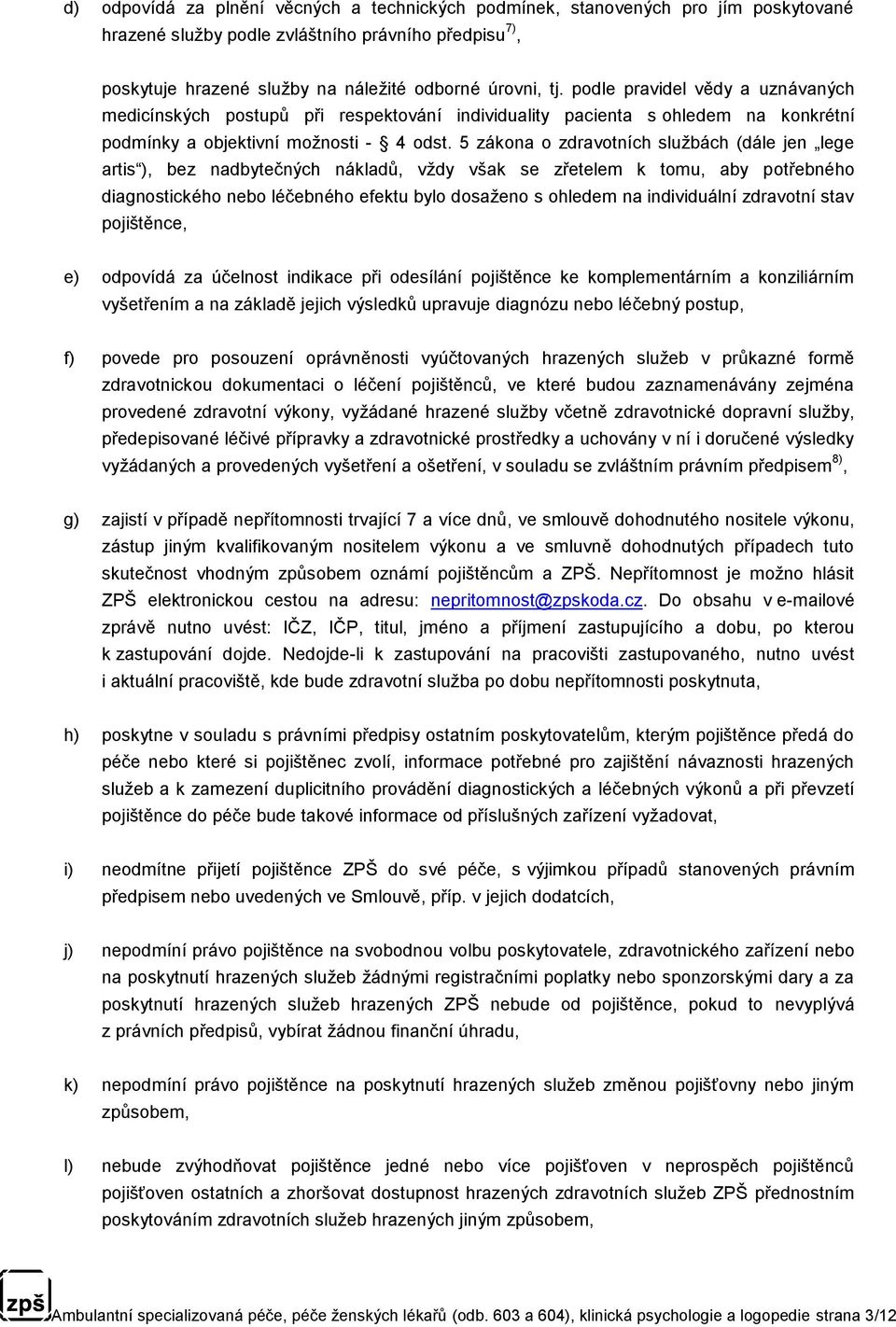 5 zákona o zdravotních službách (dále jen lege artis ), bez nadbytečných nákladů, vždy však se zřetelem k tomu, aby potřebného diagnostického nebo léčebného efektu bylo dosaženo s ohledem na