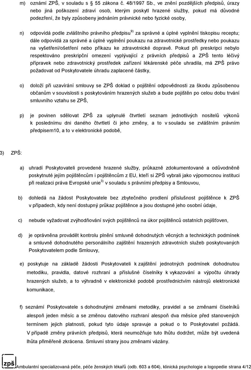 podle zvláštního právního předpisu 9) za správné a úplné vyplnění tiskopisu receptu; dále odpovídá za správné a úplné vyplnění poukazu na zdravotnické prostředky nebo poukazu na vyšetření/ošetření