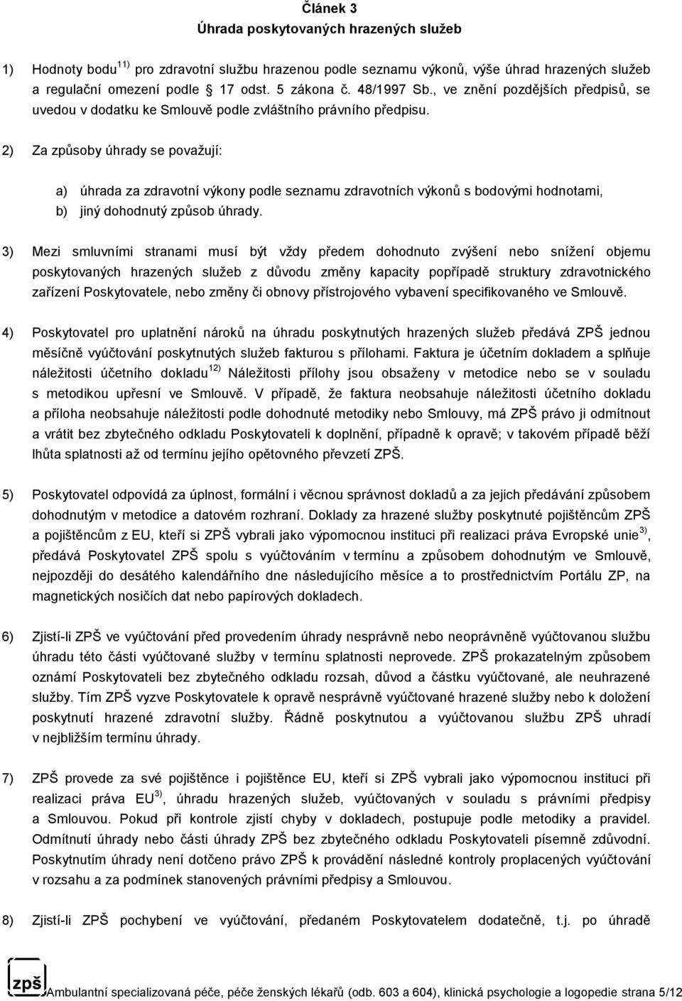 2) Za způsoby úhrady se považují: a) úhrada za zdravotní výkony podle seznamu zdravotních výkonů s bodovými hodnotami, b) jiný dohodnutý způsob úhrady.