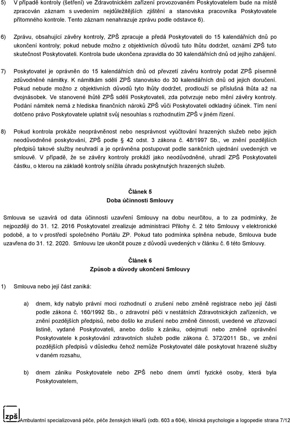 6) Zprávu, obsahující závěry kontroly, ZPŠ zpracuje a předá Poskytovateli do 15 kalendářních dnů po ukončení kontroly; pokud nebude možno z objektivních důvodů tuto lhůtu dodržet, oznámí ZPŠ tuto