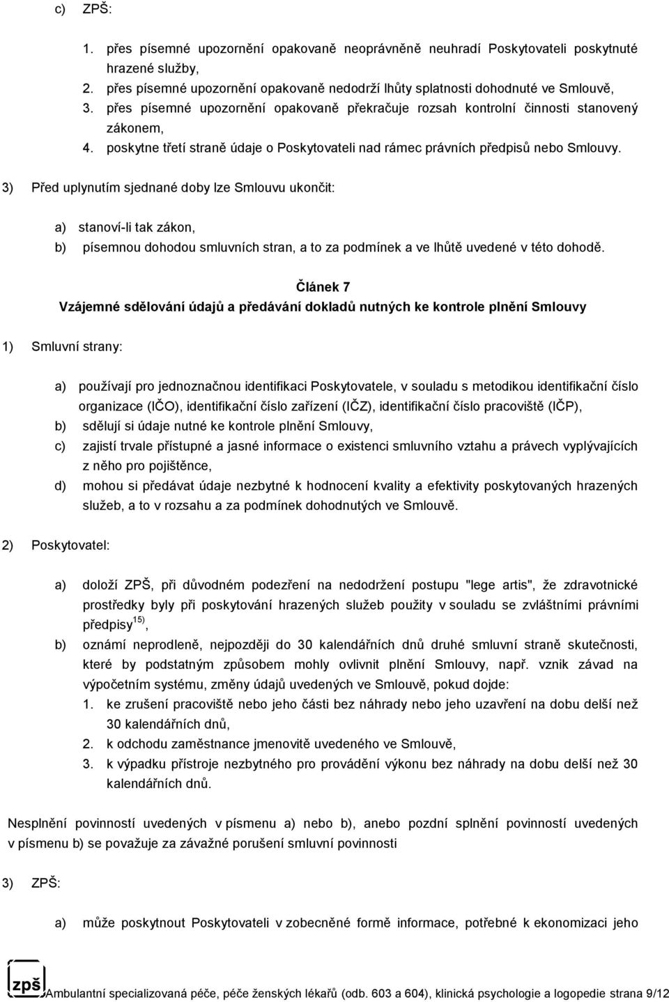 3) Před uplynutím sjednané doby lze Smlouvu ukončit: a) stanoví-li tak zákon, b) písemnou dohodou smluvních stran, a to za podmínek a ve lhůtě uvedené v této dohodě.