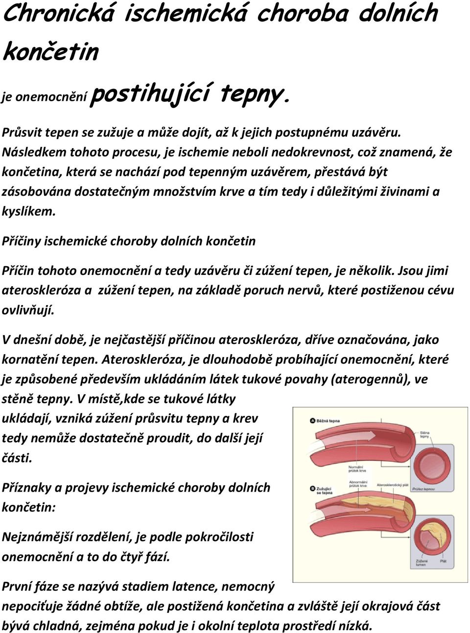 důležitými živinami a kyslíkem. Příčiny ischemické choroby dolních končetin Příčin tohoto onemocnění a tedy uzávěru či zúžení tepen, je několik.