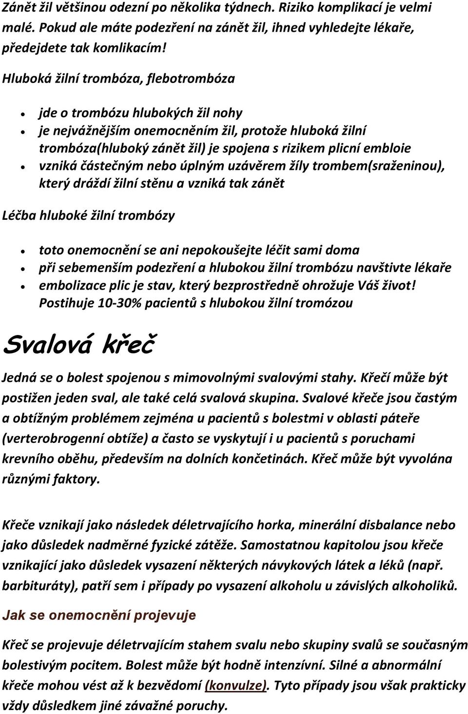 částečným nebo úplným uzávěrem žíly trombem(sraženinou), který dráždí žilní stěnu a vzniká tak zánět Léčba hluboké žilní trombózy toto onemocnění se ani nepokoušejte léčit sami doma při sebemenším