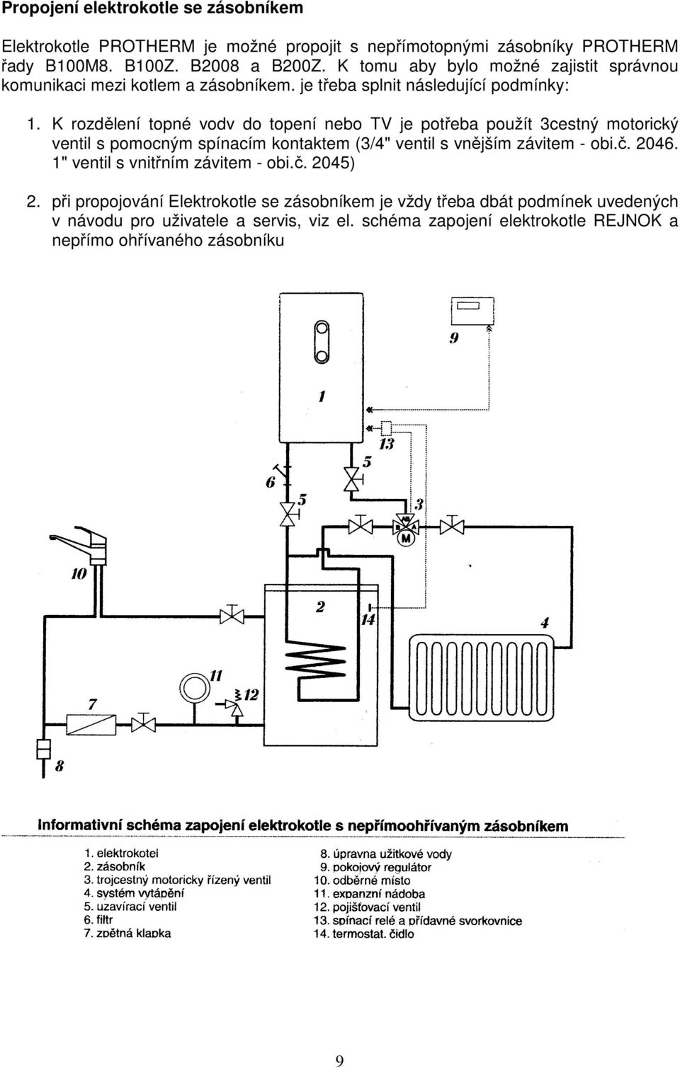 K rozdělení topné vodv do topení nebo TV je potřeba použít 3cestný motorický ventil s pomocným spínacím kontaktem (3/4" ventil s vnějším závitem - obi.č. 2046.