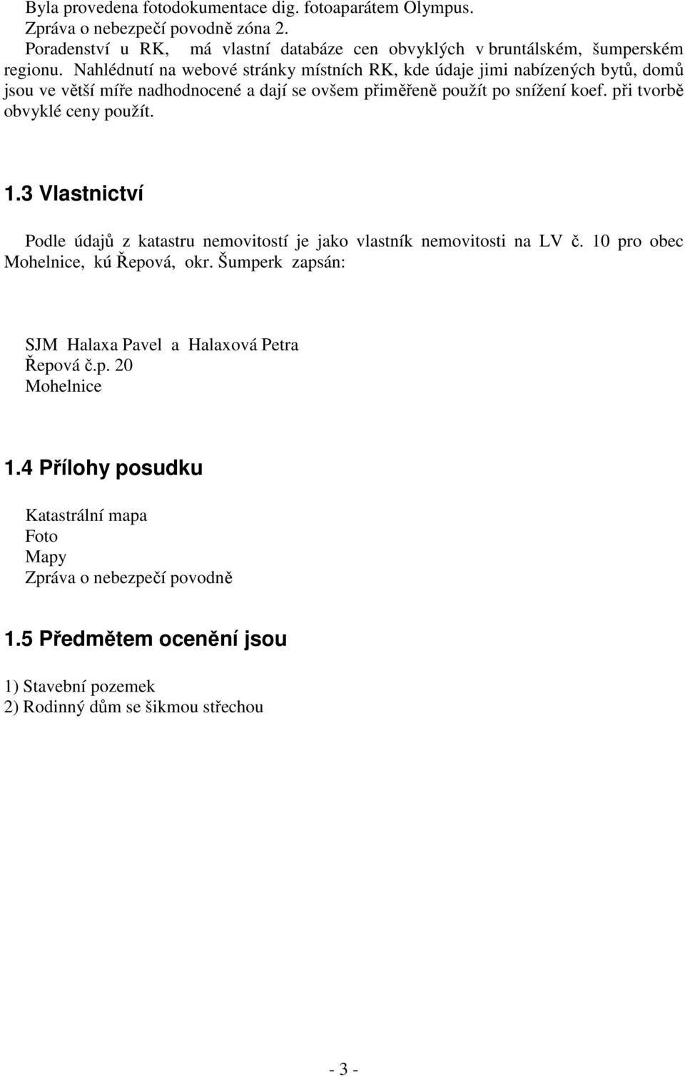 při tvorbě obvyklé ceny použít. 1.3 Vlastnictví Podle údajů z katastru nemovitostí je jako vlastník nemovitosti na LV č. 10 pro obec Mohelnice, kú Řepová, okr.