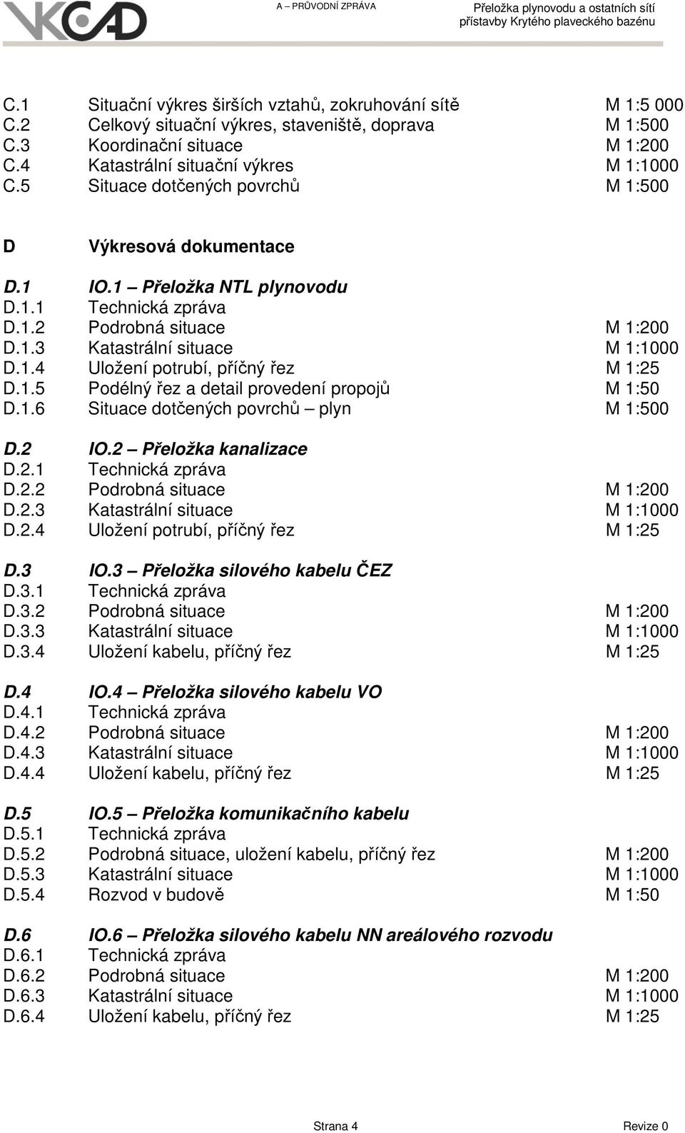 1.5 Podélný řez a detail provedení propojů M 1:50 D.1.6 Situace dotčených povrchů plyn M 1:500 D.2 IO.2 Přeložka kanalizace D.2.1 Technická zpráva D.2.2 Podrobná situace M 1:200 D.2.3 Katastrální situace M 1:1000 D.