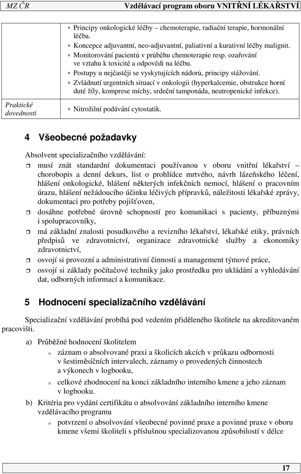 Zvládnutí urgentních situací v onkologii (hyperkalcemie, obstrukce horní duté žíly, komprese míchy, srdeční tamponáda, neutropenické infekce). Praktické dovednosti Nitrožilní podávání cytostatik.