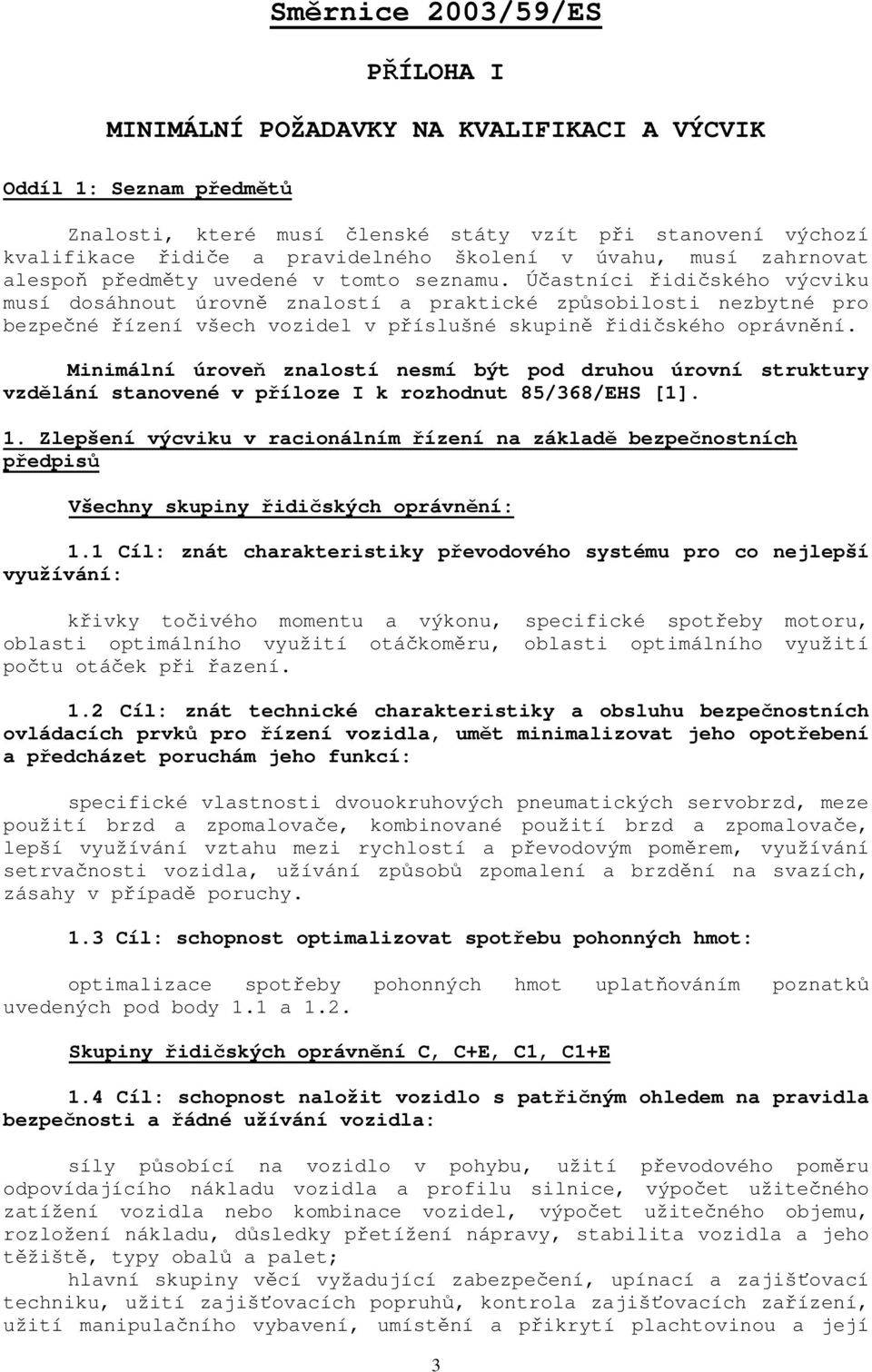 Účastníci řidičského výcviku musí dosáhnout úrovně znalostí a praktické způsobilosti nezbytné pro bezpečné řízení všech vozidel v příslušné skupině řidičského oprávnění.