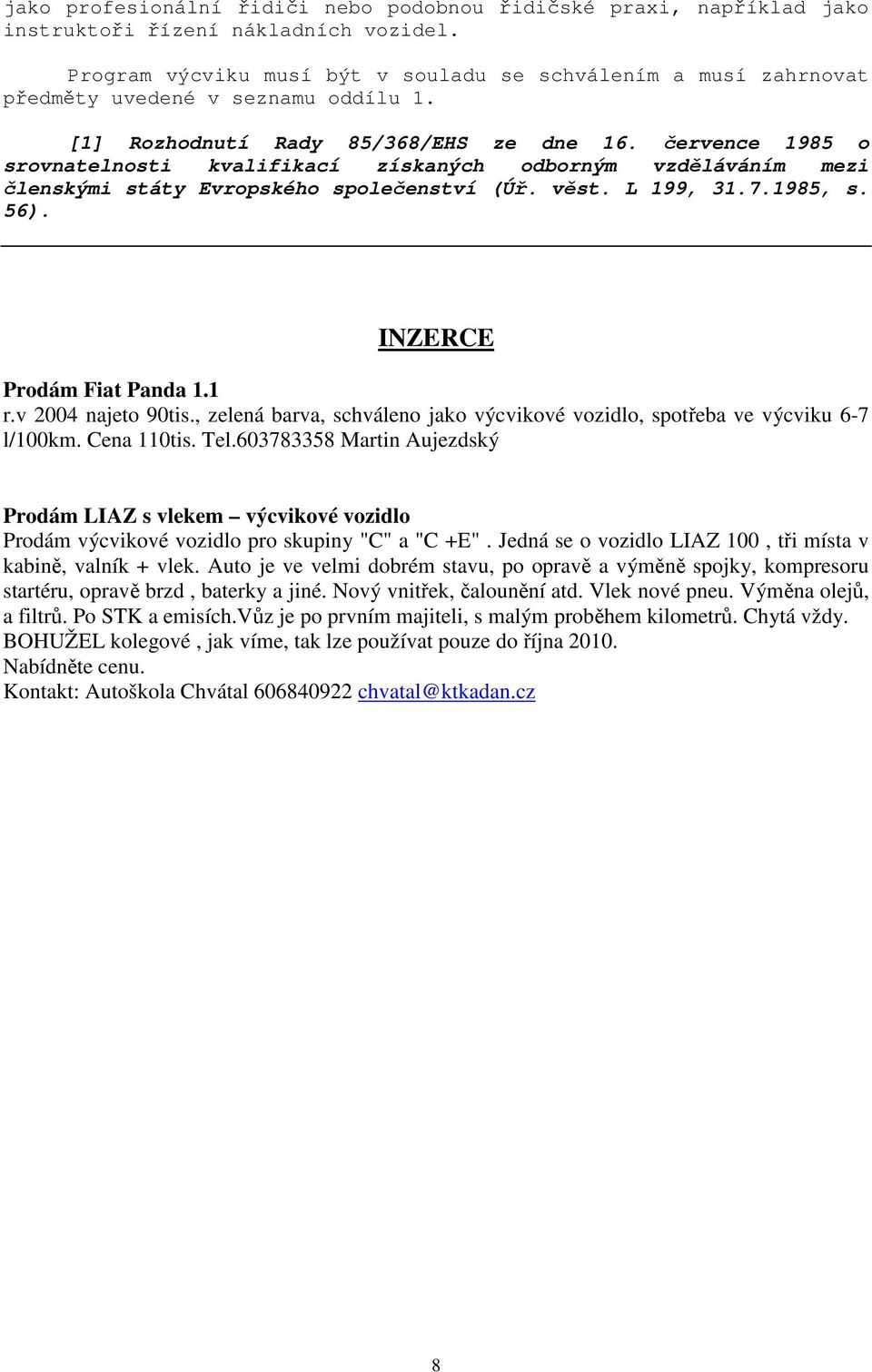 července 1985 o srovnatelnosti kvalifikací získaných odborným vzděláváním mezi členskými státy Evropského společenství (Úř. věst. L 199, 31.7.1985, s. 56). INZERCE Prodám Fiat Panda 1.1 r.