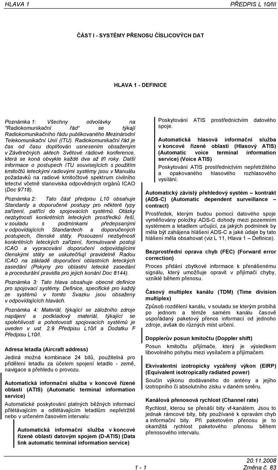 Další informace o postupech ITU souvisejících s použitím kmitočtů leteckými radiovými systémy jsou v Manuálu poţadavků na radiové kmitočtové spektrum civilního letectví včetně stanoviska odpovědných