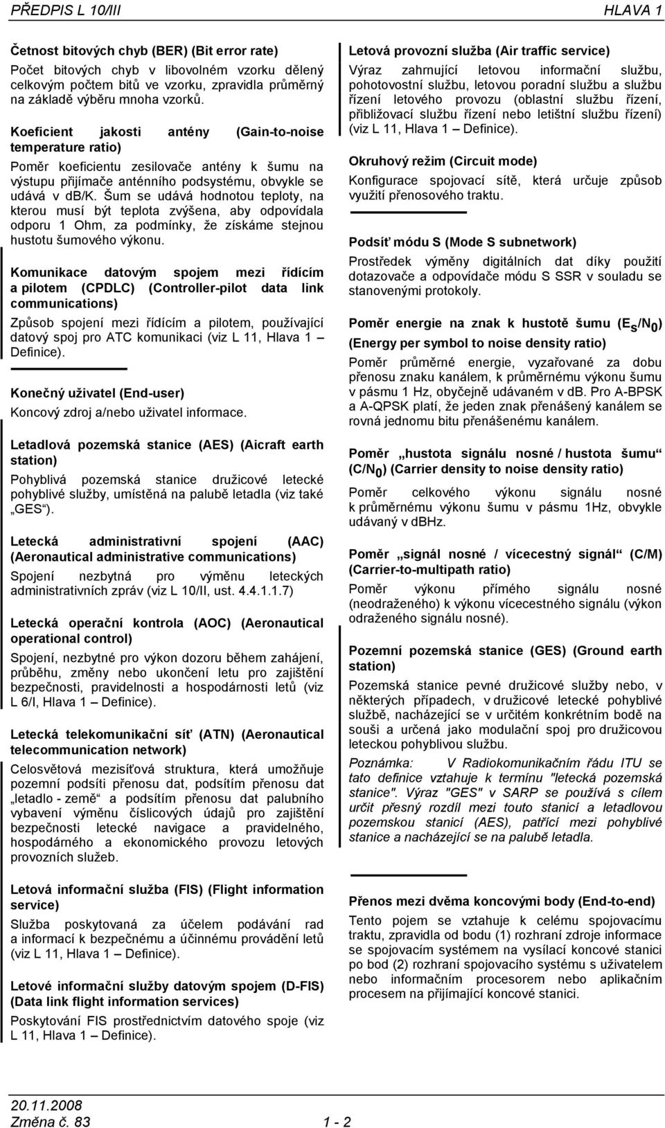 Šum se udává hodnotou teploty, na kterou musí být teplota zvýšena, aby odpovídala odporu 1 Ohm, za podmínky, ţe získáme stejnou hustotu šumového výkonu.