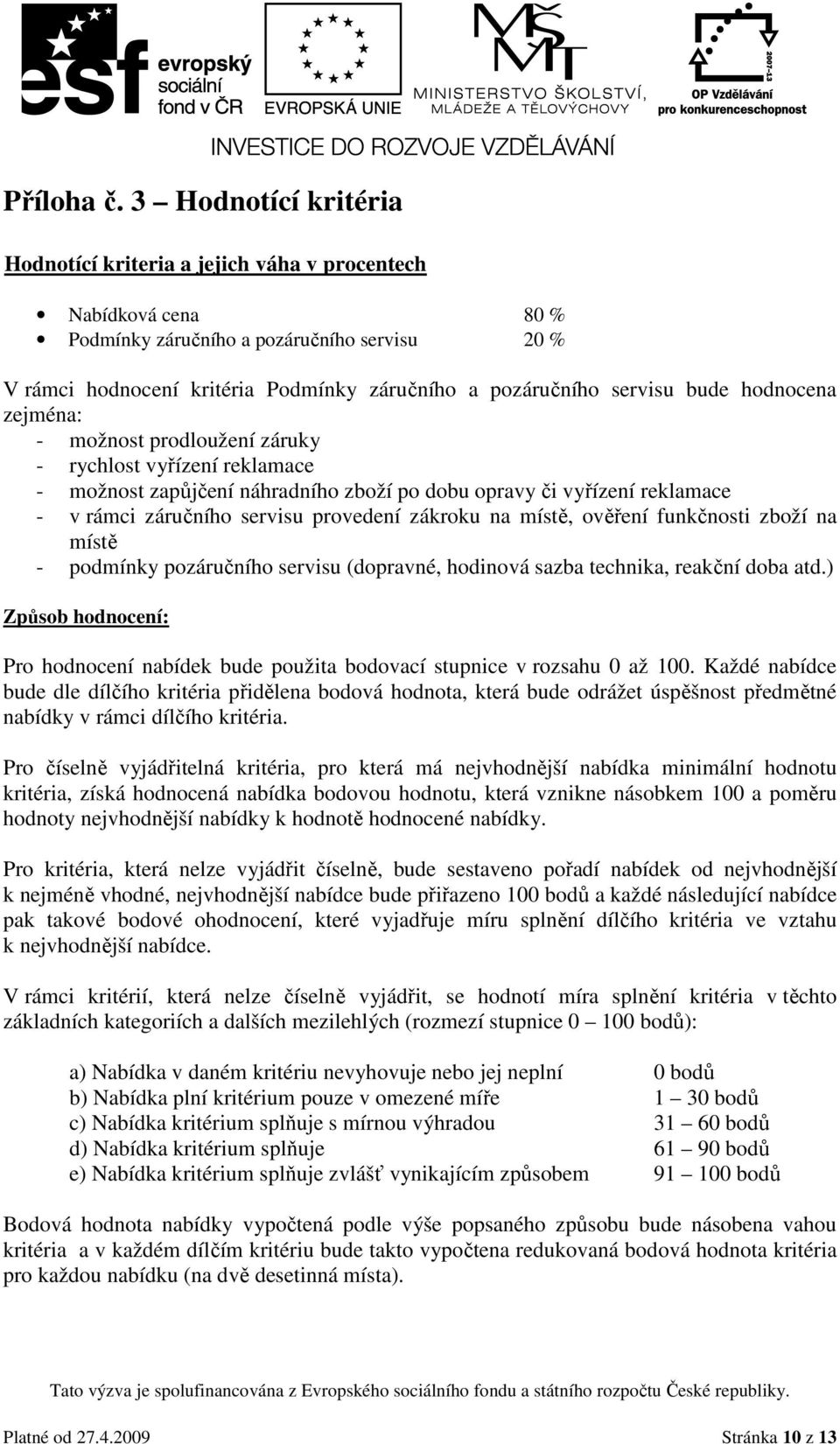 servisu bude hodnocena zejména: - možnost prodloužení záruky - rychlost vyřízení reklamace - možnost zapůjčení náhradního zboží po dobu opravy či vyřízení reklamace - v rámci záručního servisu