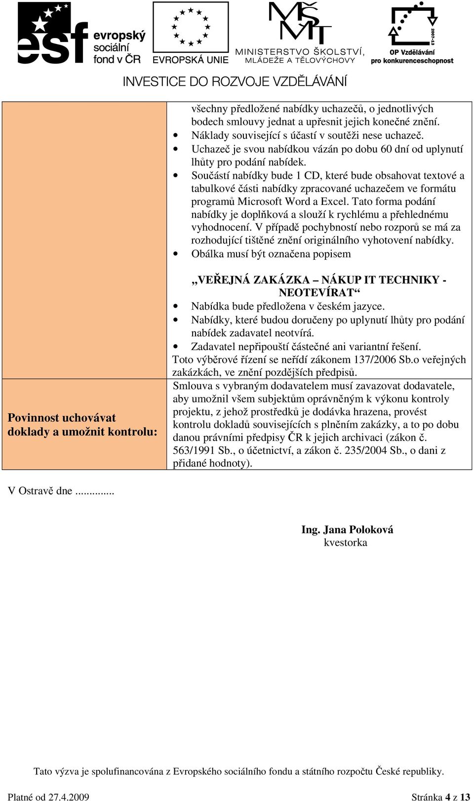 Součástí nabídky bude 1 CD, které bude obsahovat textové a tabulkové části nabídky zpracované uchazečem ve formátu programů Microsoft Word a Excel.