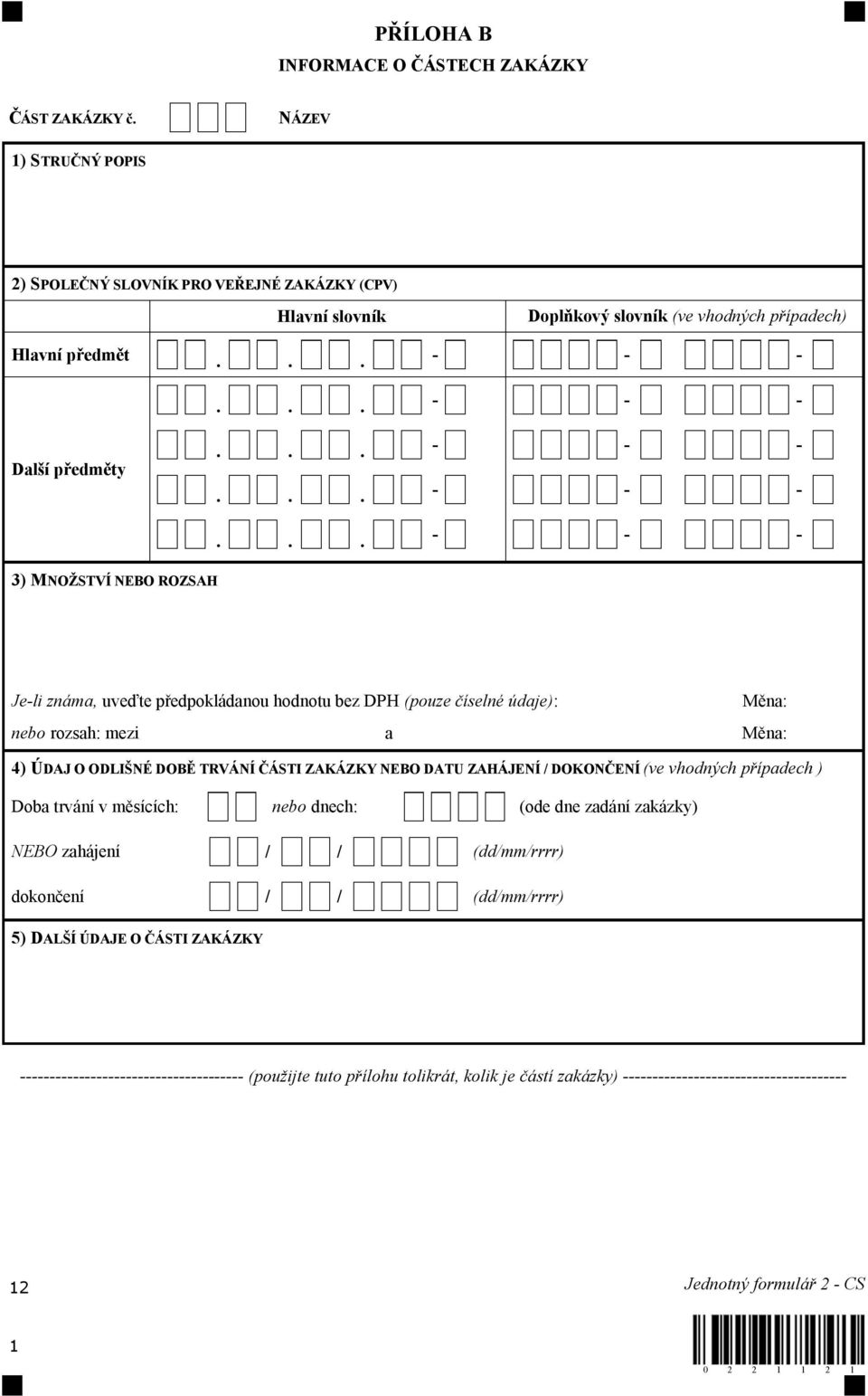 známa, uveďte předpokládanou hodnotu bez DPH (pouze číselné údaje): Měna: nebo rozsah: mezi a Měna: 4) ÚDAJ O ODLIŠNÉ DOBĚ TRVÁNÍ ČÁSTI ZAKÁZKY NEBO DATU ZAHÁJENÍ / DOKONČENÍ (ve vhodných