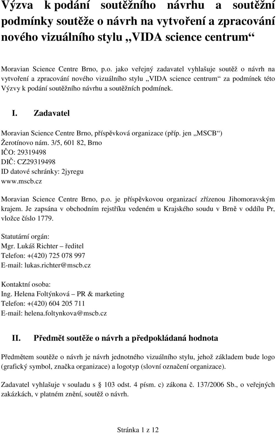 I. Zadavatel Moravian Science Centre Brno, příspěvková organizace (příp. jen MSCB ) Žerotínovo nám. 3/5, 601 82, Brno IČO: 29319498 DIČ: CZ29319498 ID datové schránky: 2jyregu www.mscb.