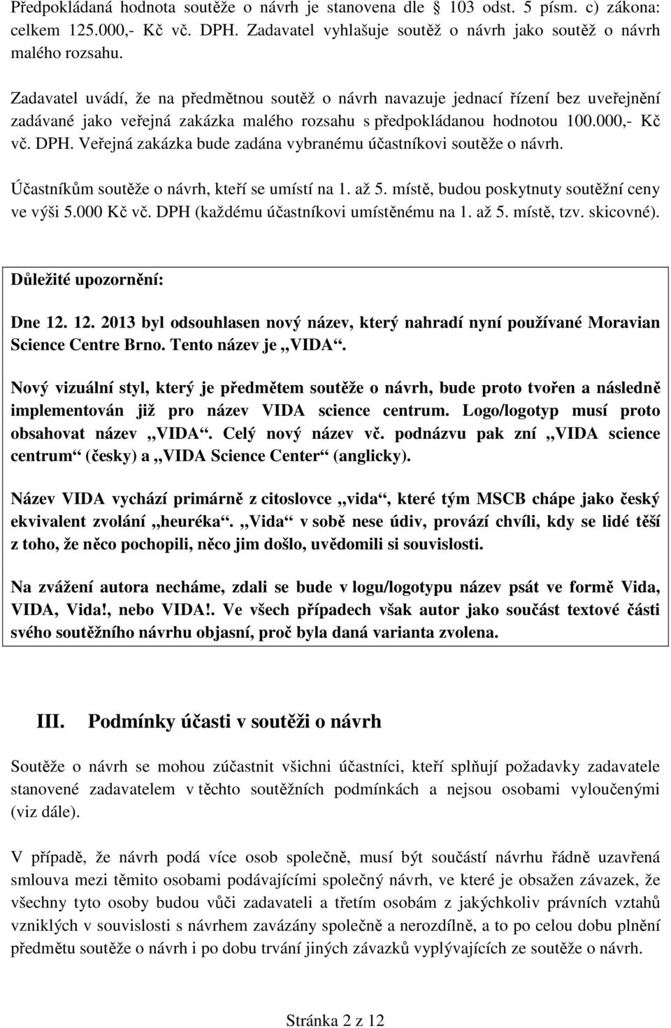 Veřejná zakázka bude zadána vybranému účastníkovi soutěže o návrh. Účastníkům soutěže o návrh, kteří se umístí na 1. až 5. místě, budou poskytnuty soutěžní ceny ve výši 5.000 Kč vč.