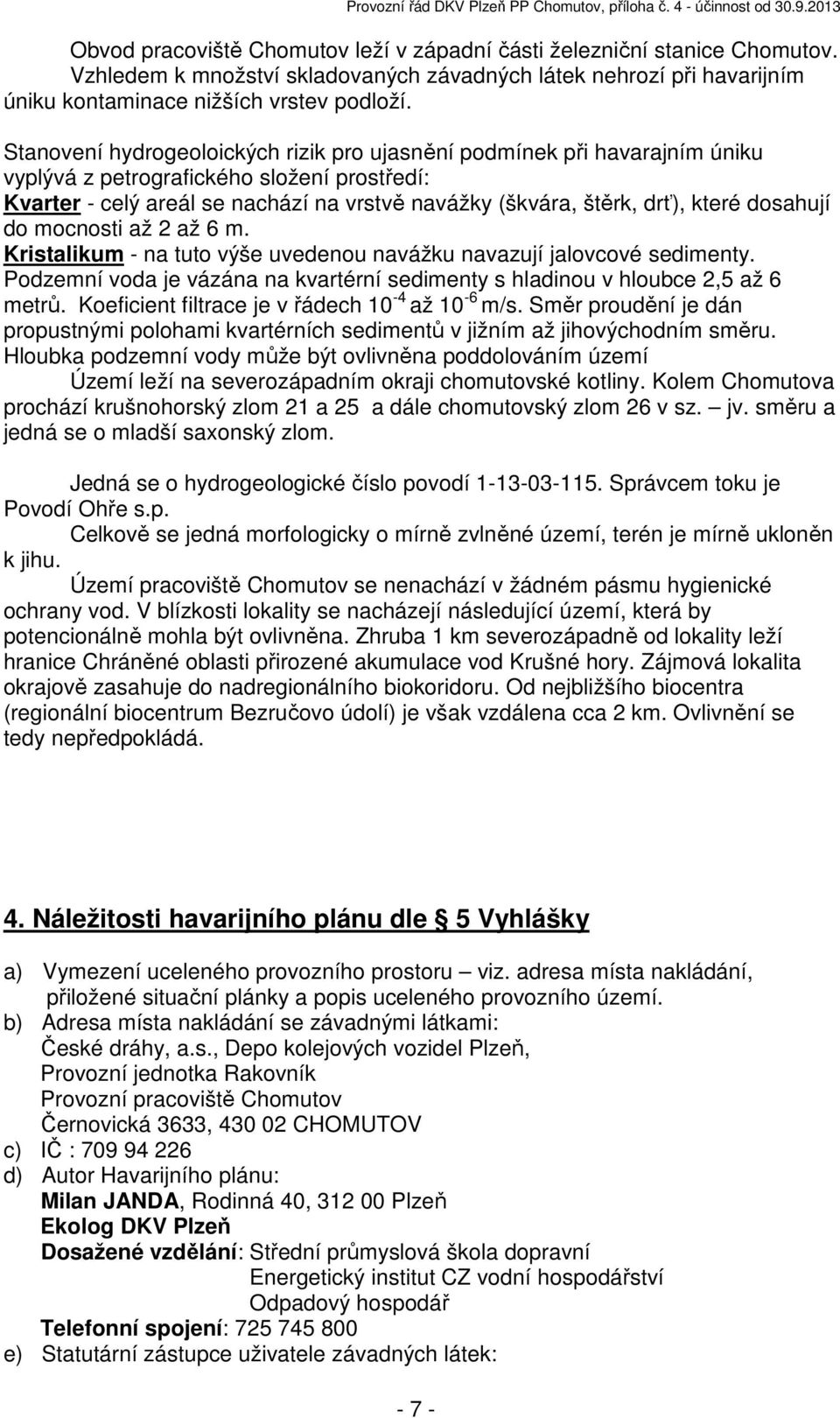 dosahují do mocnosti až 2 až 6 m. Kristalikum - na tuto výše uvedenou navážku navazují jalovcové sedimenty. Podzemní voda je vázána na kvartérní sedimenty s hladinou v hloubce 2,5 až 6 metrů.