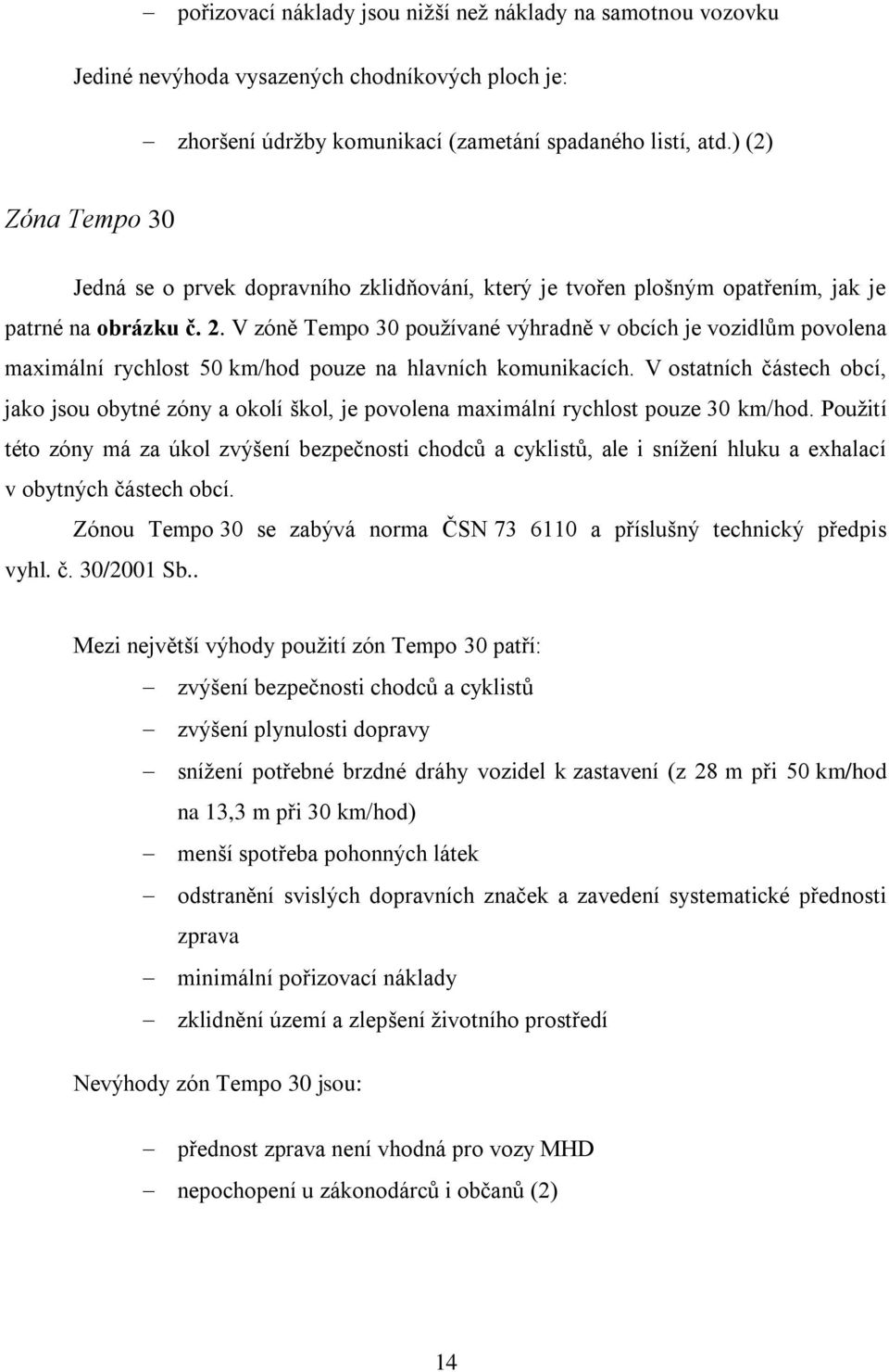 V zóně Tempo 30 pouţívané výhradně v obcích je vozidlům povolena maximální rychlost 50 km/hod pouze na hlavních komunikacích.