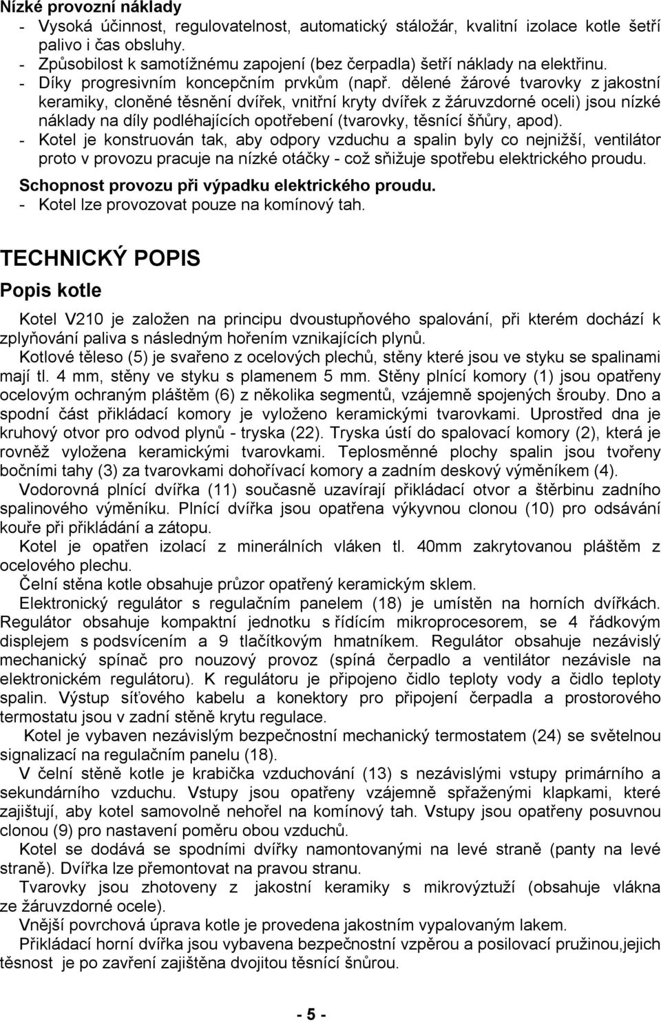 dělené žárové tvarovky z jakostní keramiky, cloněné těsnění dvířek, vnitřní kryty dvířek z žáruvzdorné oceli) jsou nízké náklady na díly podléhajících opotřebení (tvarovky, těsnící šňůry, apod).