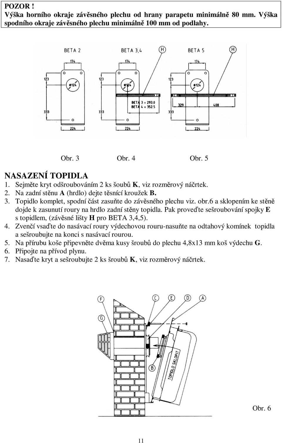 6 a sklopením ke stěně dojde k zasunutí roury na hrdlo zadní stěny topidla. Pak proveďte sešroubování spojky E s topidlem, (závěsné lišty H pro BETA 3,4,5). 4.