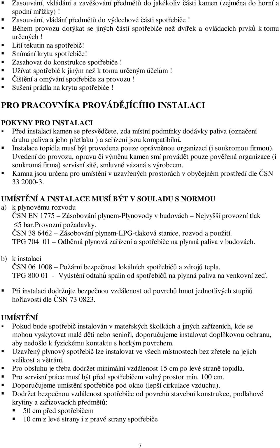 Užívat spotřebič k jiným než k tomu určeným účelům! Čištění a omývání spotřebiče za provozu! Sušení prádla na krytu spotřebiče!