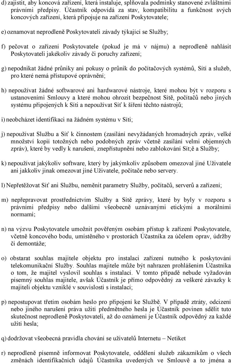 zařízení Poskytovatele (pokud je má v nájmu) a neprodleně nahlásit Poskytovateli jakékoliv závady či poruchy zařízení; g) nepodnikat žádné průniky ani pokusy o průnik do počítačových systémů, Sítí a