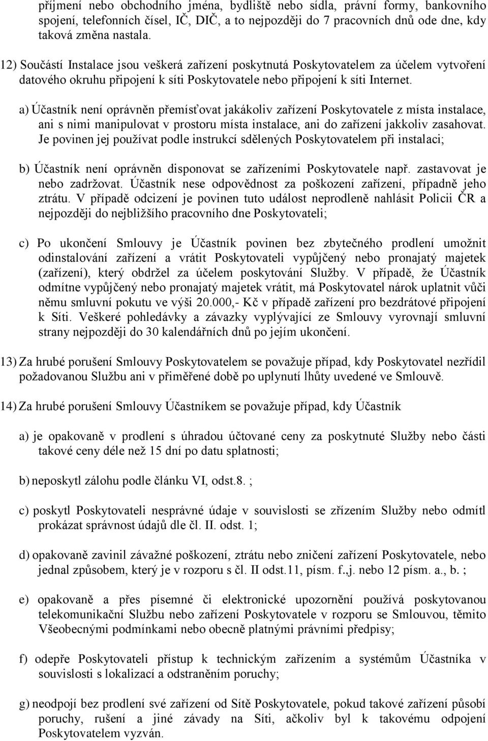 a) Účastník není oprávněn přemísťovat jakákoliv zařízení Poskytovatele z místa instalace, ani s nimi manipulovat v prostoru místa instalace, ani do zařízení jakkoliv zasahovat.